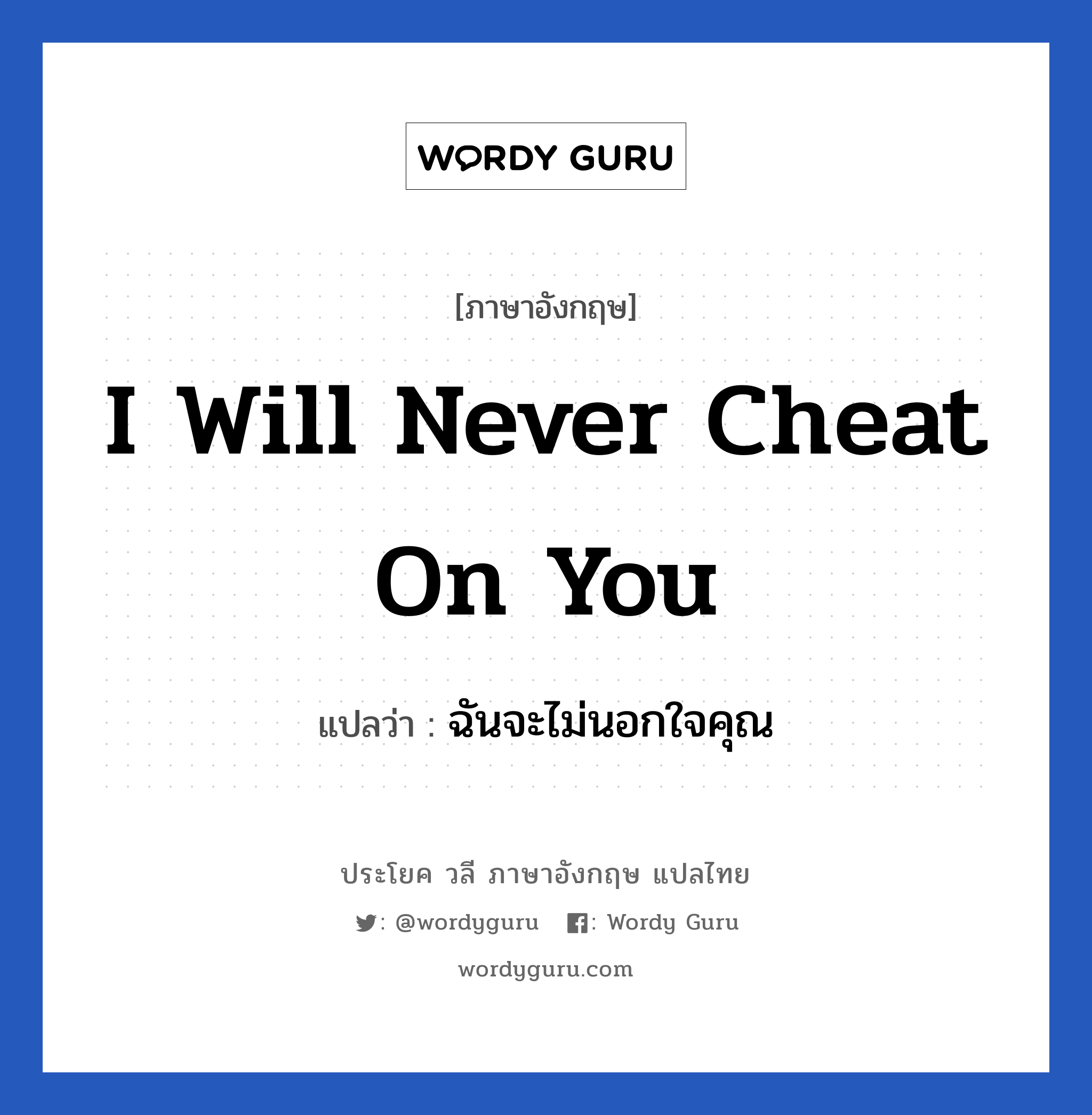 I will never cheat on you แปลว่า?, วลีภาษาอังกฤษ I will never cheat on you แปลว่า ฉันจะไม่นอกใจคุณ หมวด ความรัก