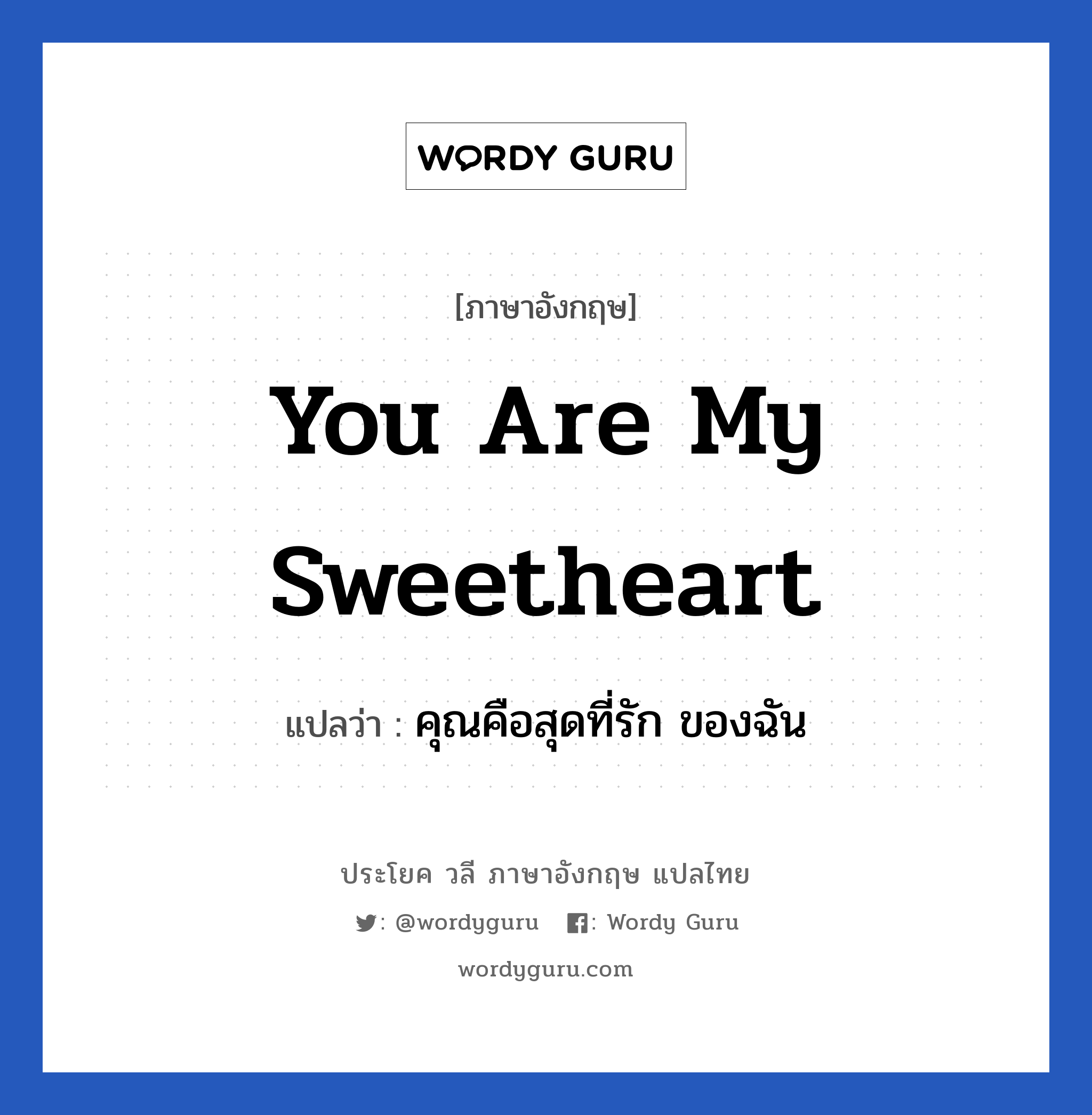 คุณคือสุดที่รัก ของฉัน ภาษาอังกฤษ?, วลีภาษาอังกฤษ คุณคือสุดที่รัก ของฉัน แปลว่า You are my sweetheart หมวด คำชมเชย