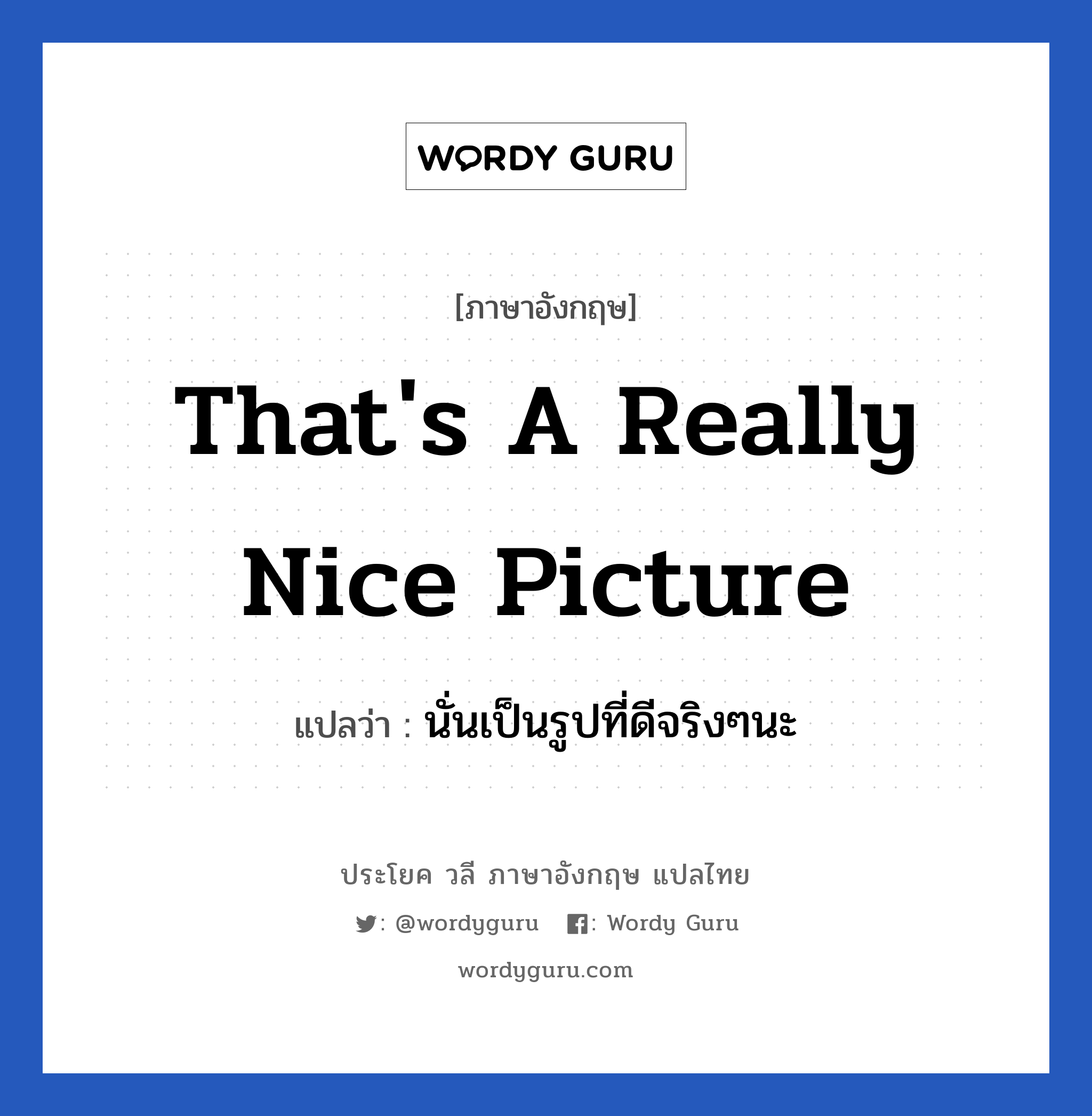 That&#39;s a really nice picture แปลว่า?, วลีภาษาอังกฤษ That&#39;s a really nice picture แปลว่า นั่นเป็นรูปที่ดีจริงๆนะ หมวด คำชมเชย