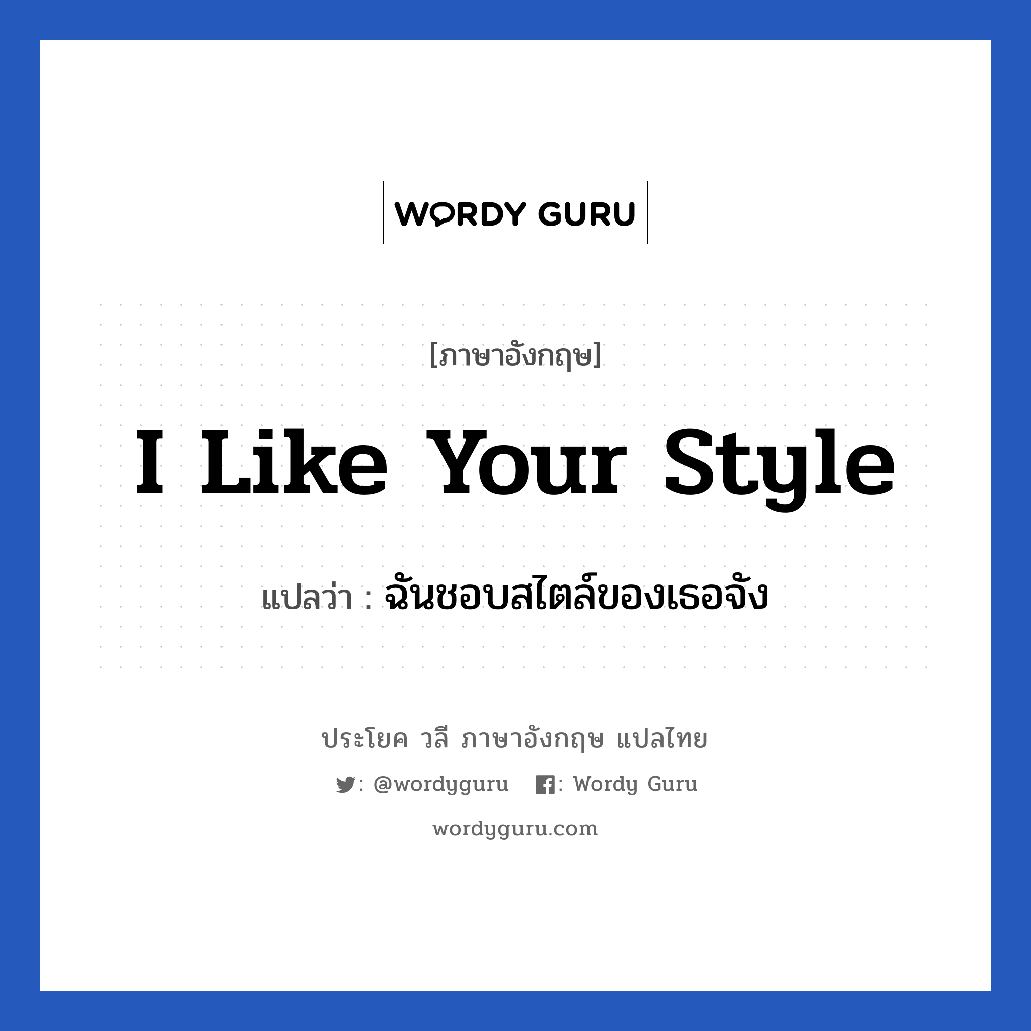 I like your style แปลว่า?, วลีภาษาอังกฤษ I like your style แปลว่า ฉันชอบสไตล์ของเธอจัง หมวด ความรัก