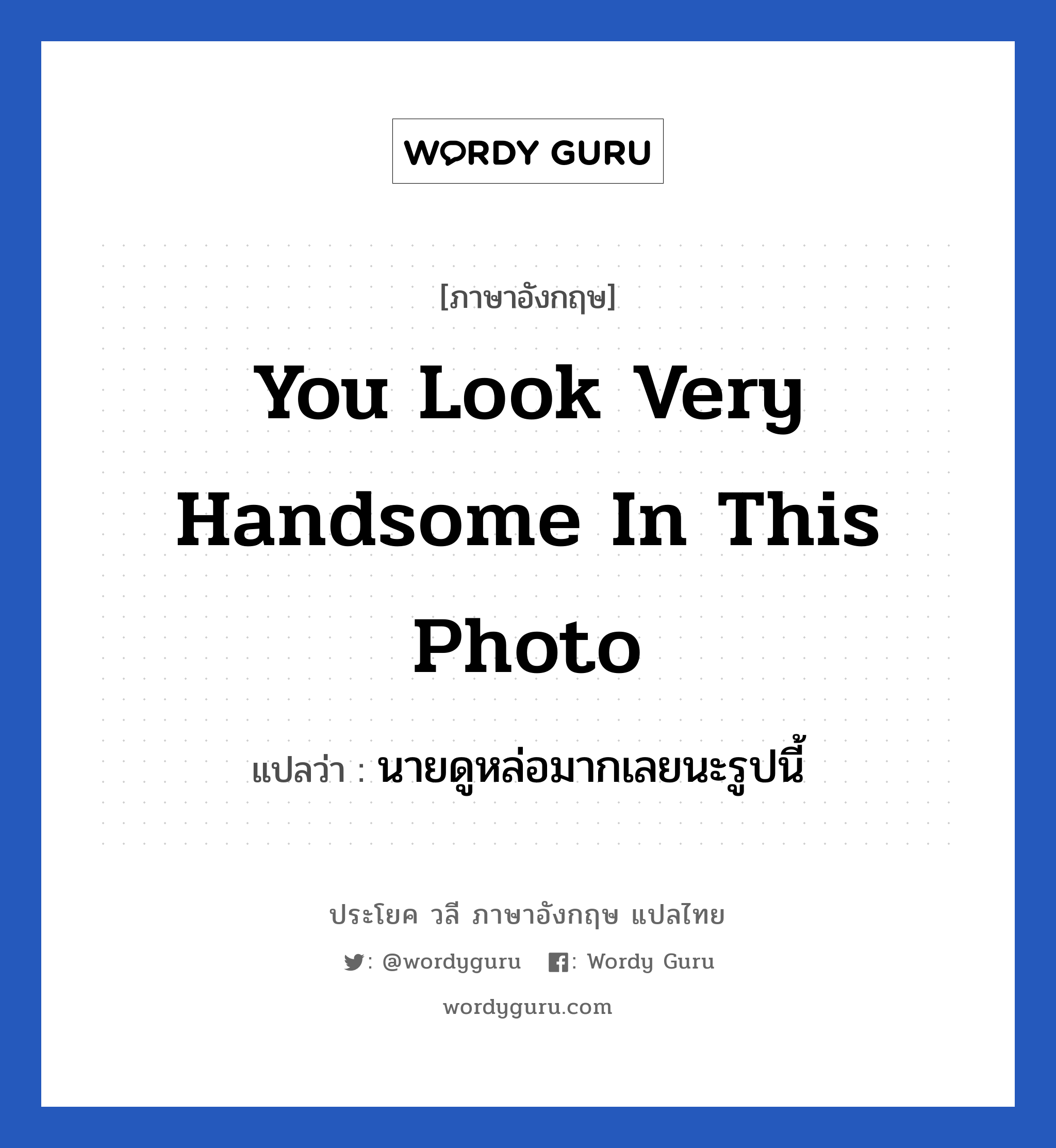 You look very handsome in this photo แปลว่า?, วลีภาษาอังกฤษ You look very handsome in this photo แปลว่า นายดูหล่อมากเลยนะรูปนี้ หมวด คำชมเชย