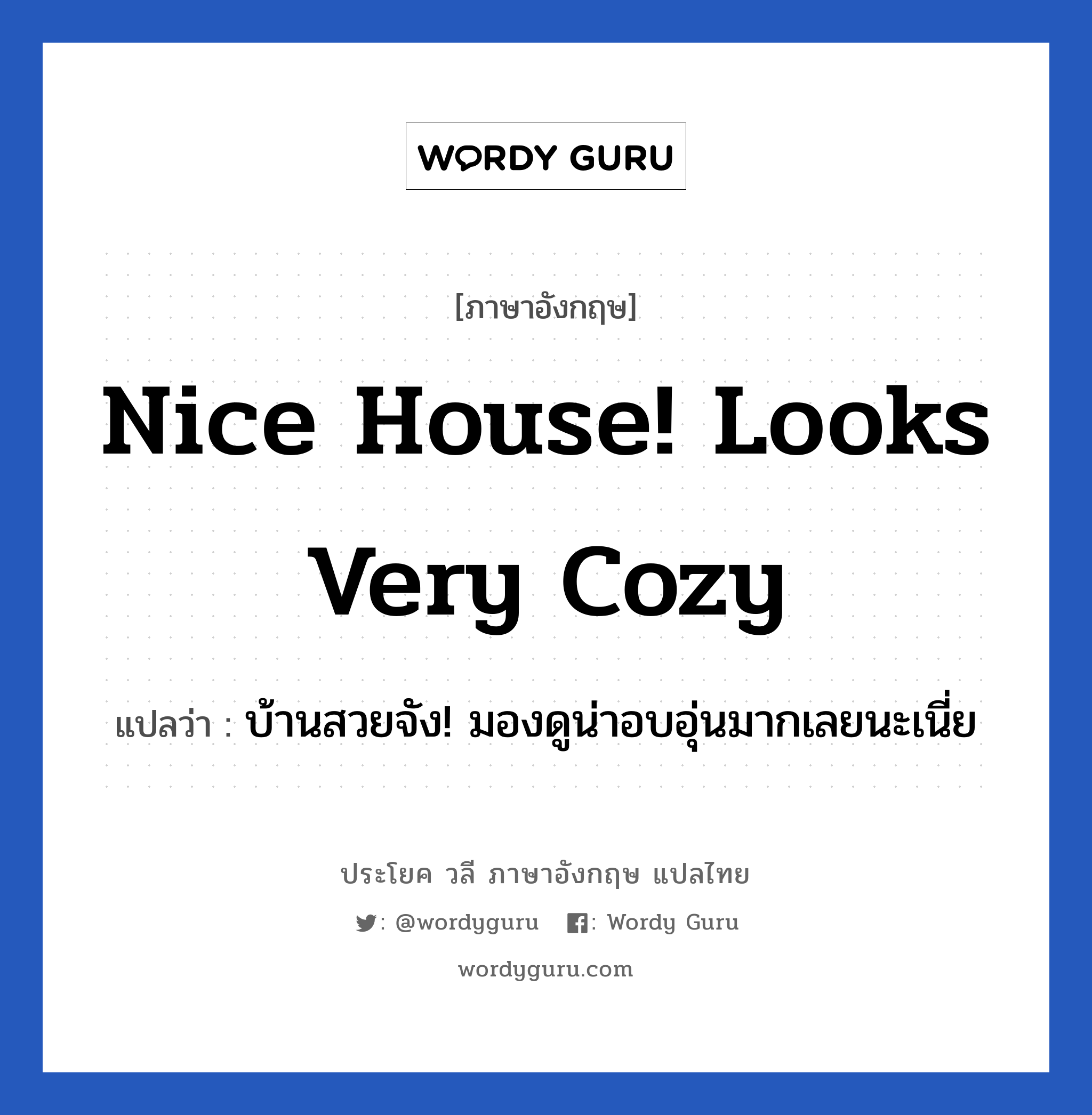 Nice house! Looks very cozy แปลว่า?, วลีภาษาอังกฤษ Nice house! Looks very cozy แปลว่า บ้านสวยจัง! มองดูน่าอบอุ่นมากเลยนะเนี่ย