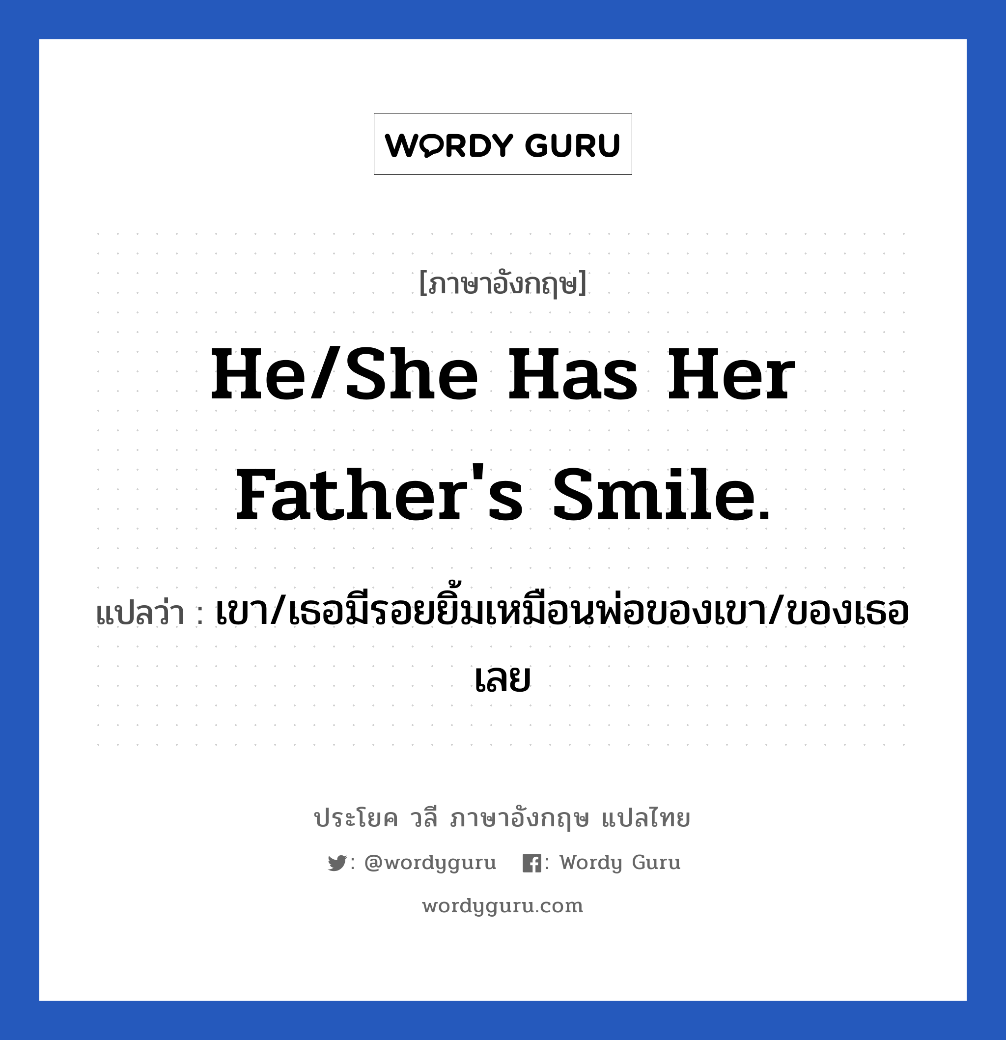 He/She has her father&#39;s smile. แปลว่า?, วลีภาษาอังกฤษ He/She has her father&#39;s smile. แปลว่า เขา/เธอมีรอยยิ้มเหมือนพ่อของเขา/ของเธอเลย