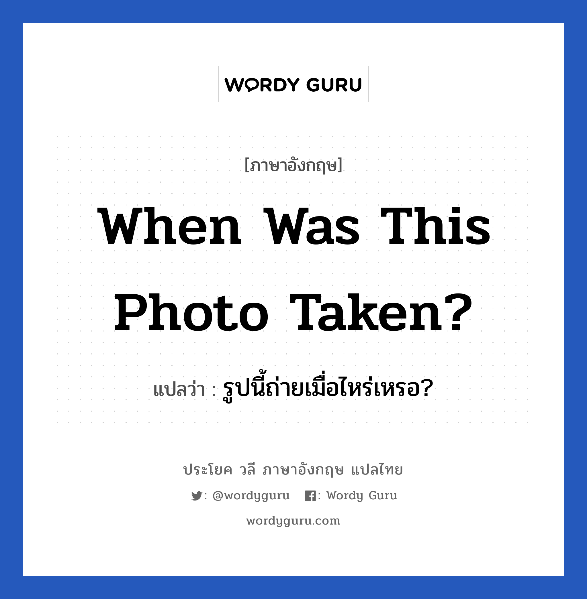 When was this photo taken? แปลว่า?, วลีภาษาอังกฤษ When was this photo taken? แปลว่า รูปนี้ถ่ายเมื่อไหร่เหรอ?