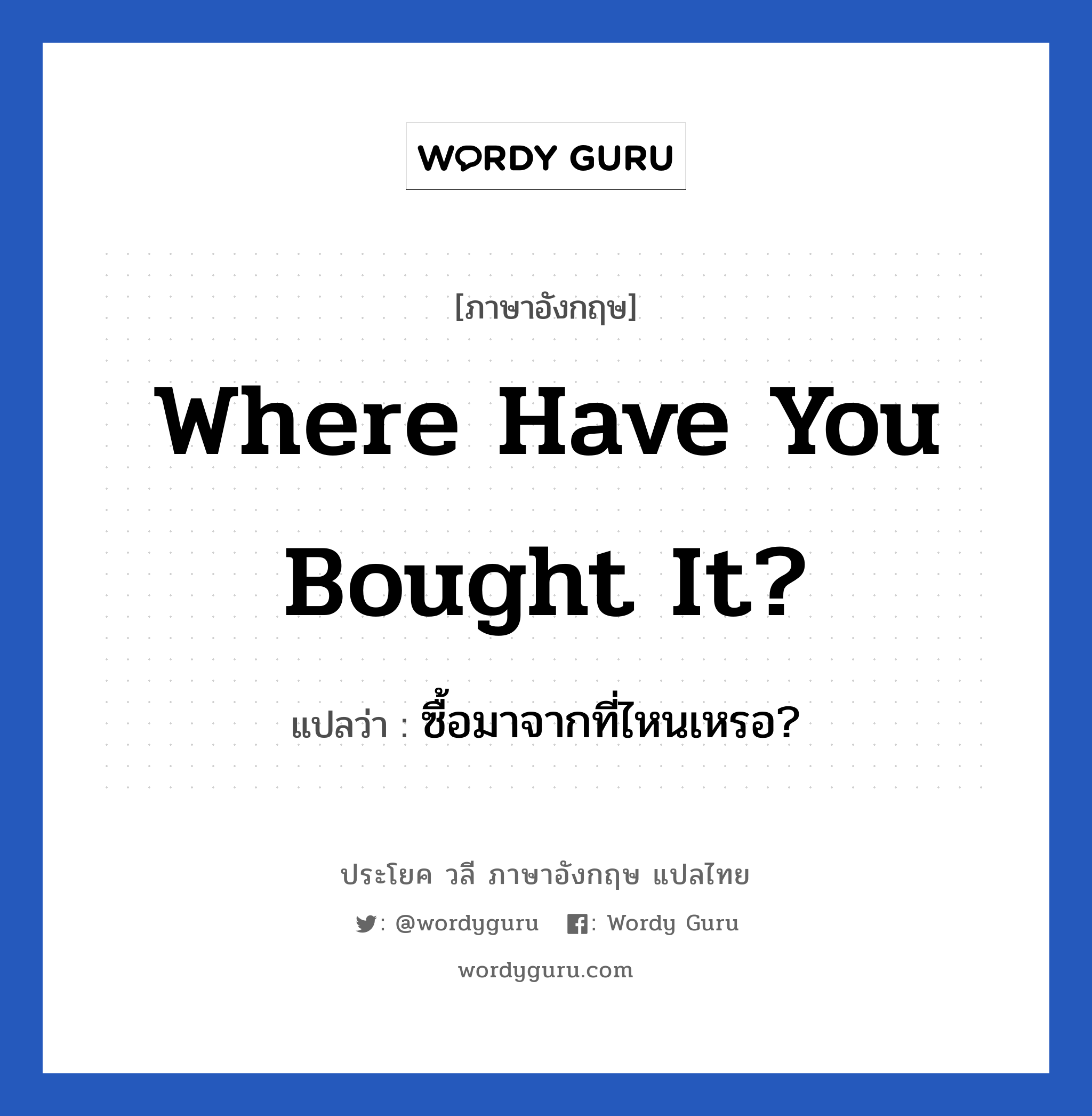 Where have you bought it? แปลว่า?, วลีภาษาอังกฤษ Where have you bought it? แปลว่า ซื้อมาจากที่ไหนเหรอ?