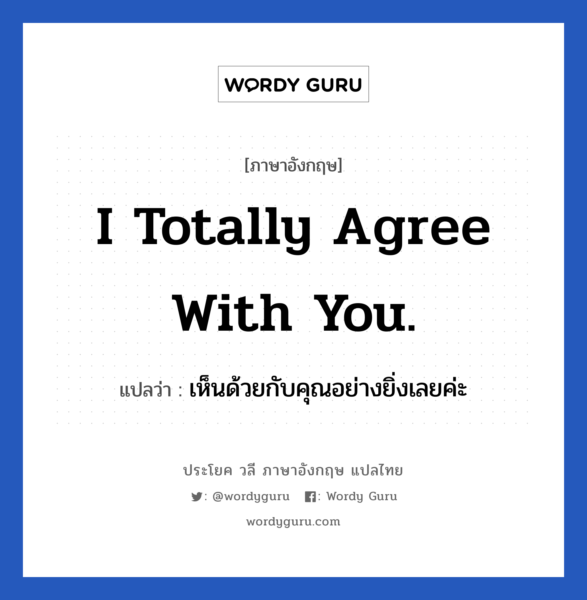 I totally agree with you. แปลว่า?, วลีภาษาอังกฤษ I totally agree with you. แปลว่า เห็นด้วยกับคุณอย่างยิ่งเลยค่ะ หมวด ในที่ทำงาน