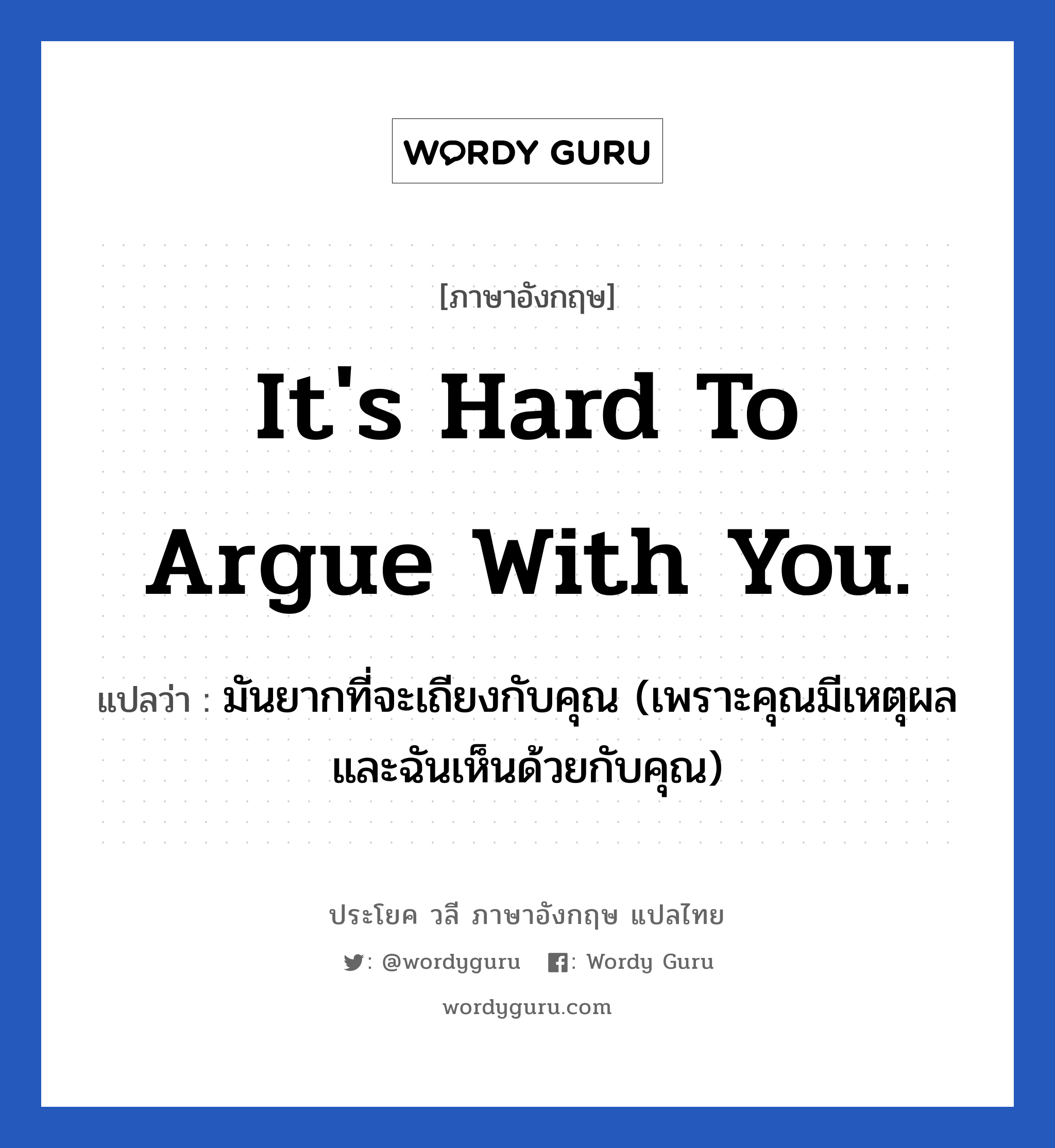 It&#39;s hard to argue with you. แปลว่า?, วลีภาษาอังกฤษ It&#39;s hard to argue with you. แปลว่า มันยากที่จะเถียงกับคุณ (เพราะคุณมีเหตุผล และฉันเห็นด้วยกับคุณ) หมวด ไม่เห็นด้วย