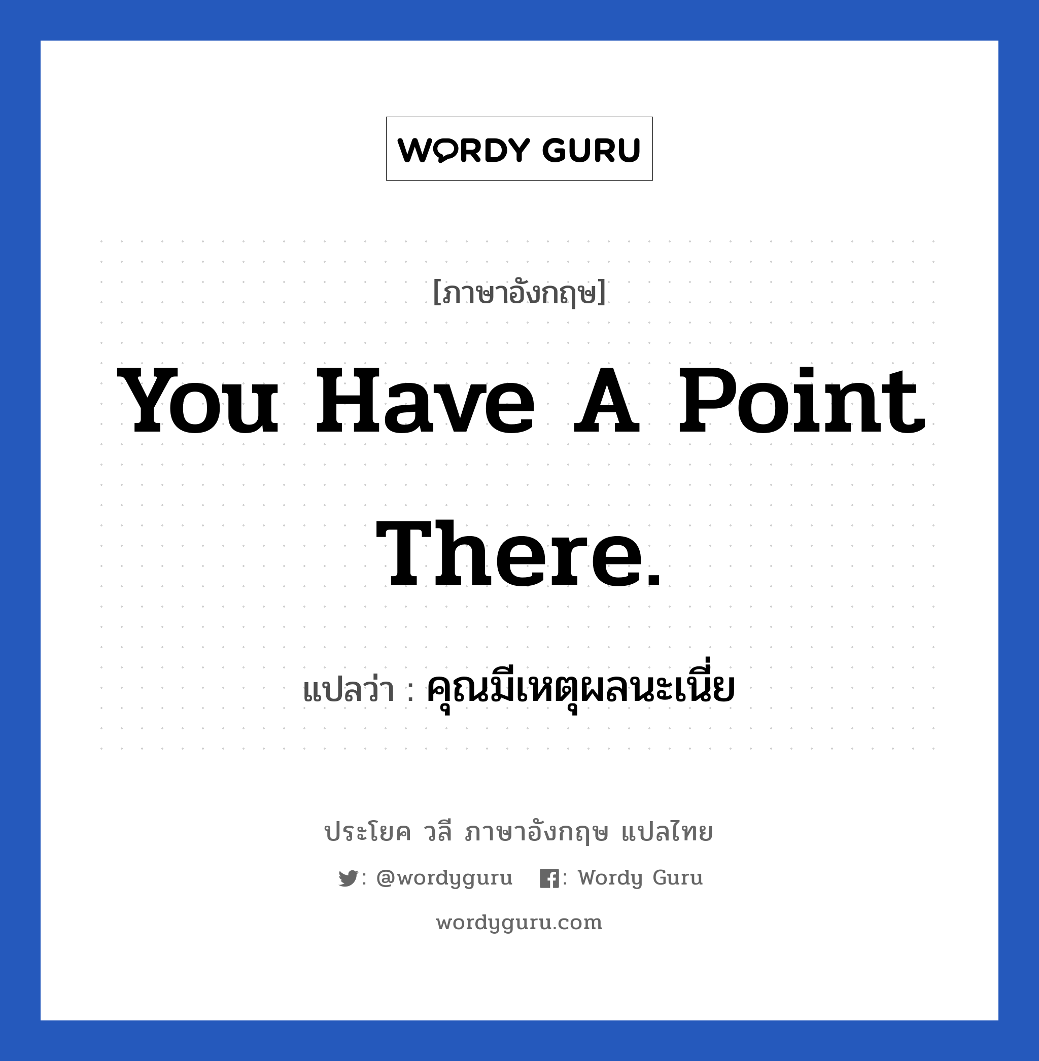 You have a point there. แปลว่า?, วลีภาษาอังกฤษ You have a point there. แปลว่า คุณมีเหตุผลนะเนี่ย