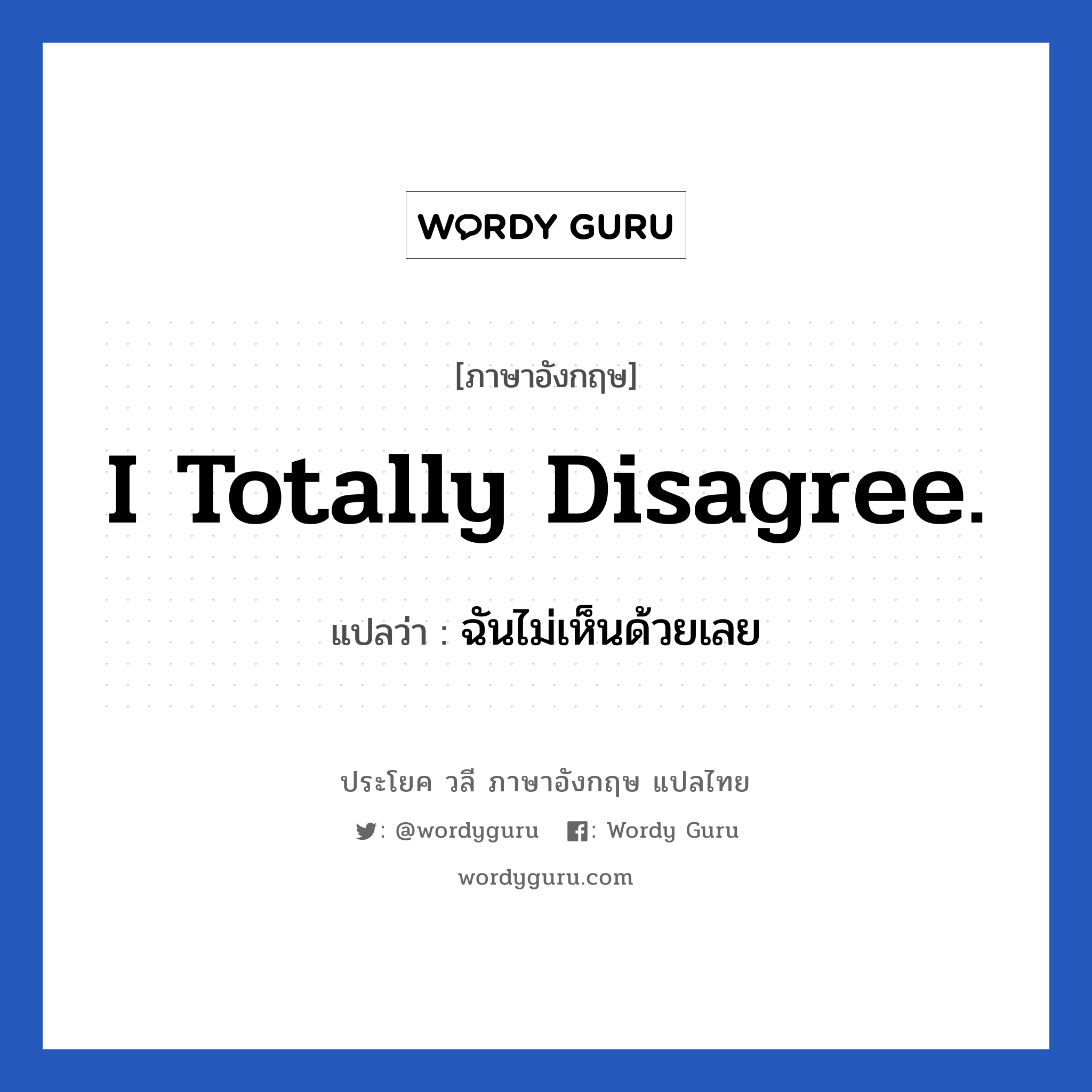 I totally disagree. แปลว่า?, วลีภาษาอังกฤษ I totally disagree. แปลว่า ฉันไม่เห็นด้วยเลย หมวด ในที่ทำงาน