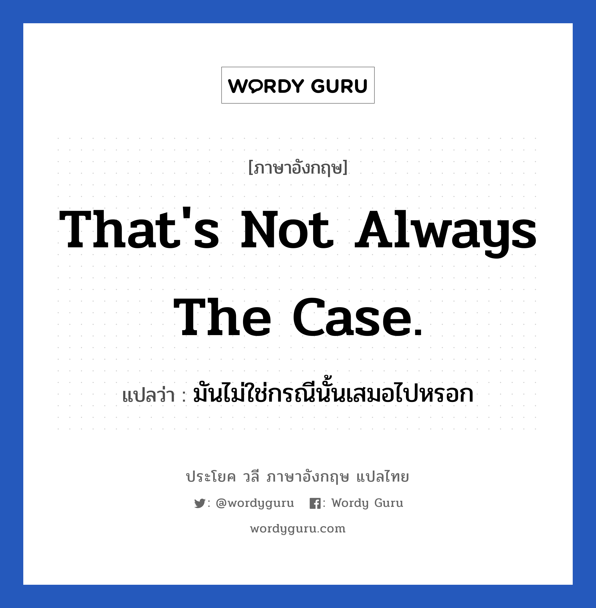 That&#39;s not always the case. แปลว่า?, วลีภาษาอังกฤษ That&#39;s not always the case. แปลว่า มันไม่ใช่กรณีนั้นเสมอไปหรอก