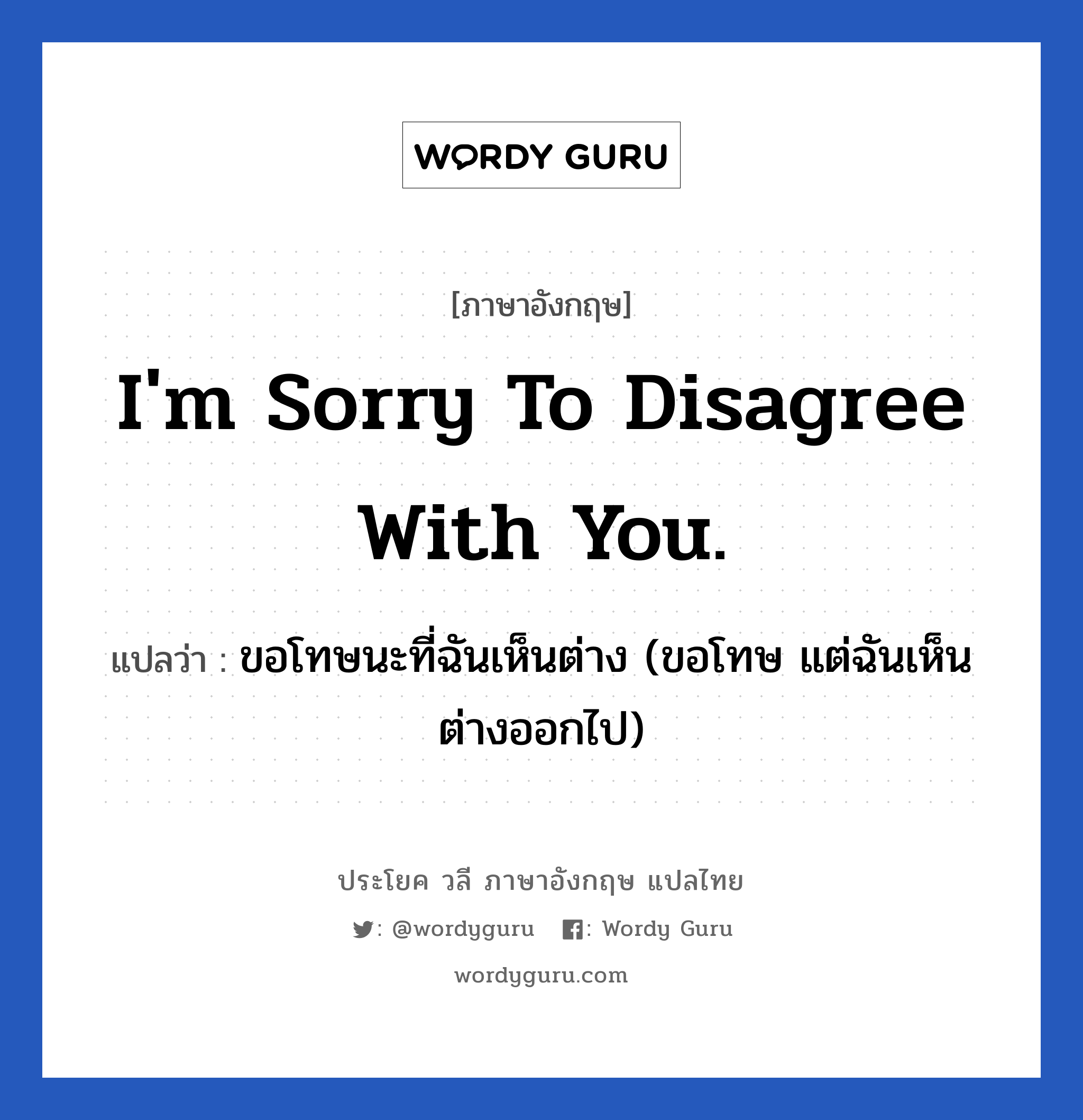 I&#39;m sorry to disagree with you. แปลว่า?, วลีภาษาอังกฤษ I&#39;m sorry to disagree with you. แปลว่า ขอโทษนะที่ฉันเห็นต่าง (ขอโทษ แต่ฉันเห็นต่างออกไป)