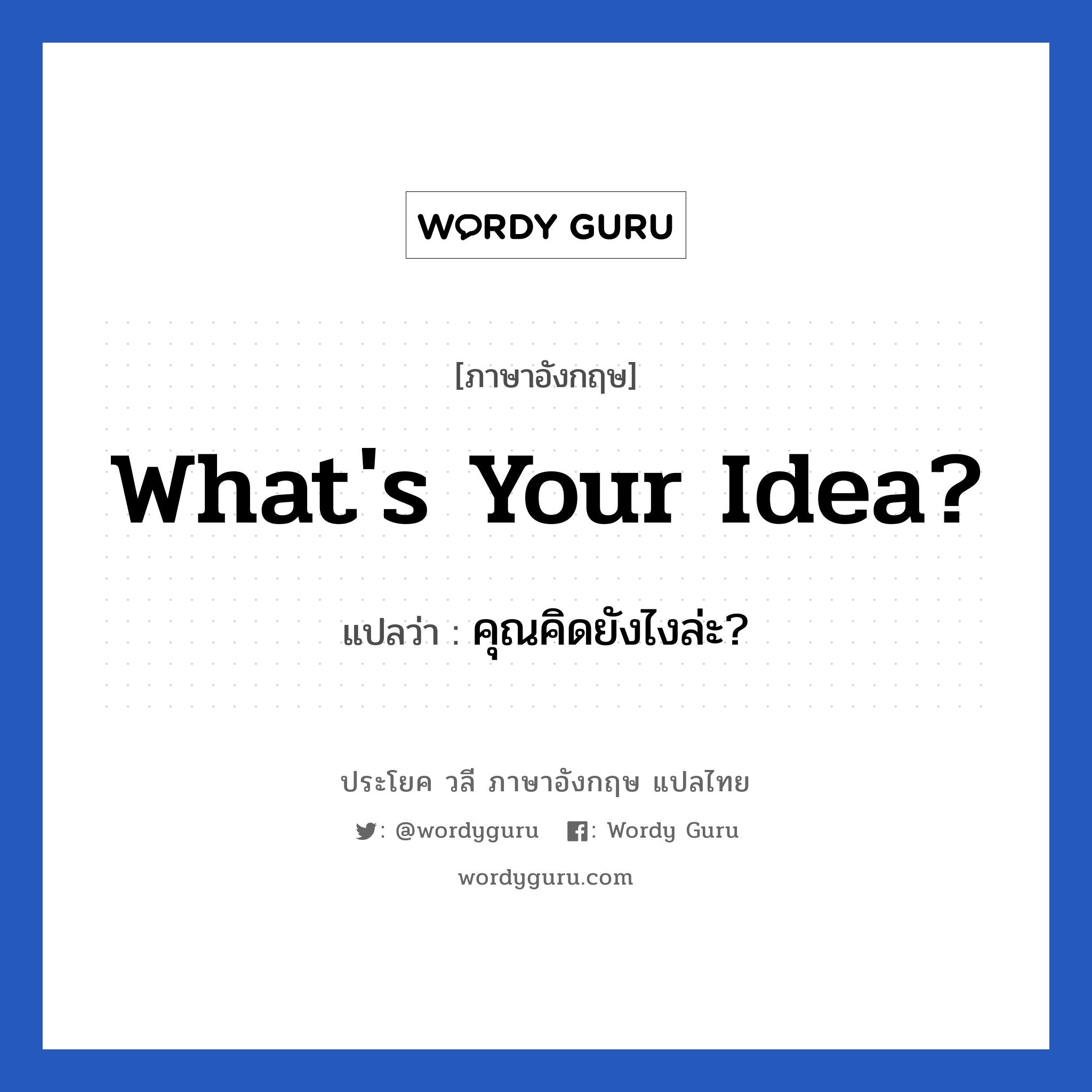 What&#39;s your idea? แปลว่า?, วลีภาษาอังกฤษ What&#39;s your idea? แปลว่า คุณคิดยังไงล่ะ?