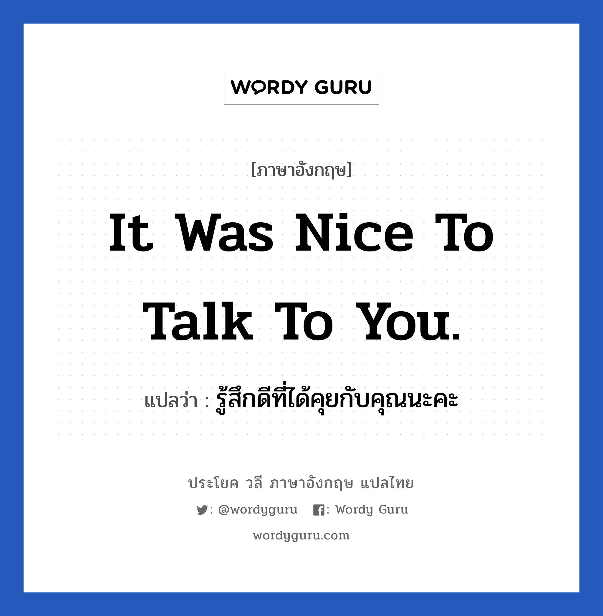 It was nice to talk to you. แปลว่า?, วลีภาษาอังกฤษ It was nice to talk to you. แปลว่า รู้สึกดีที่ได้คุยกับคุณนะคะ หมวด การทักทาย