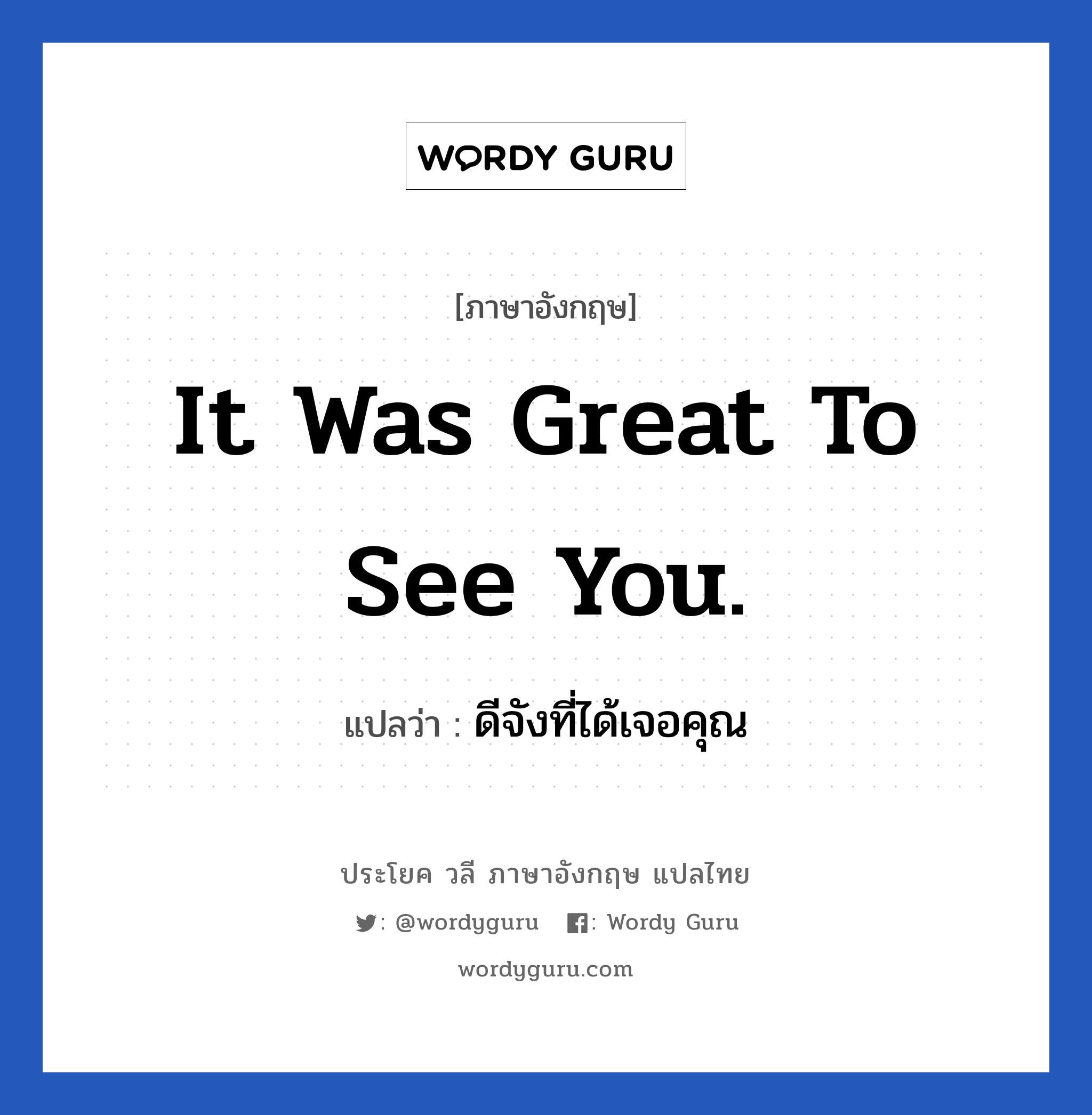 It was great to see you. แปลว่า?, วลีภาษาอังกฤษ It was great to see you. แปลว่า ดีจังที่ได้เจอคุณ หมวด การทักทาย