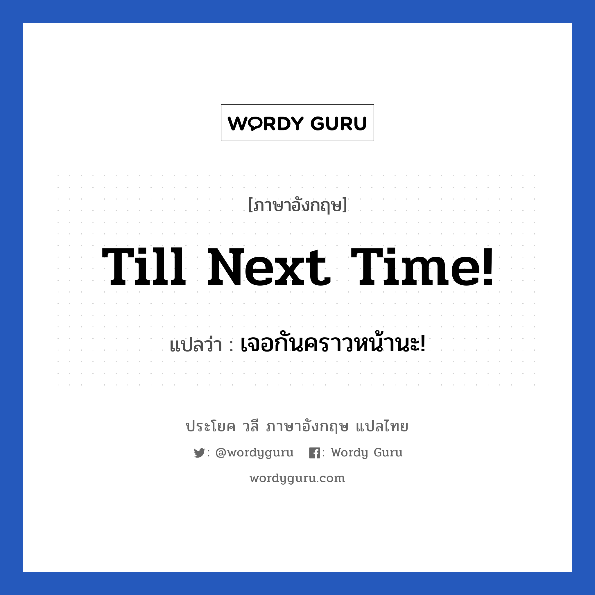 Till next time! แปลว่า?, วลีภาษาอังกฤษ Till next time! แปลว่า เจอกันคราวหน้านะ!