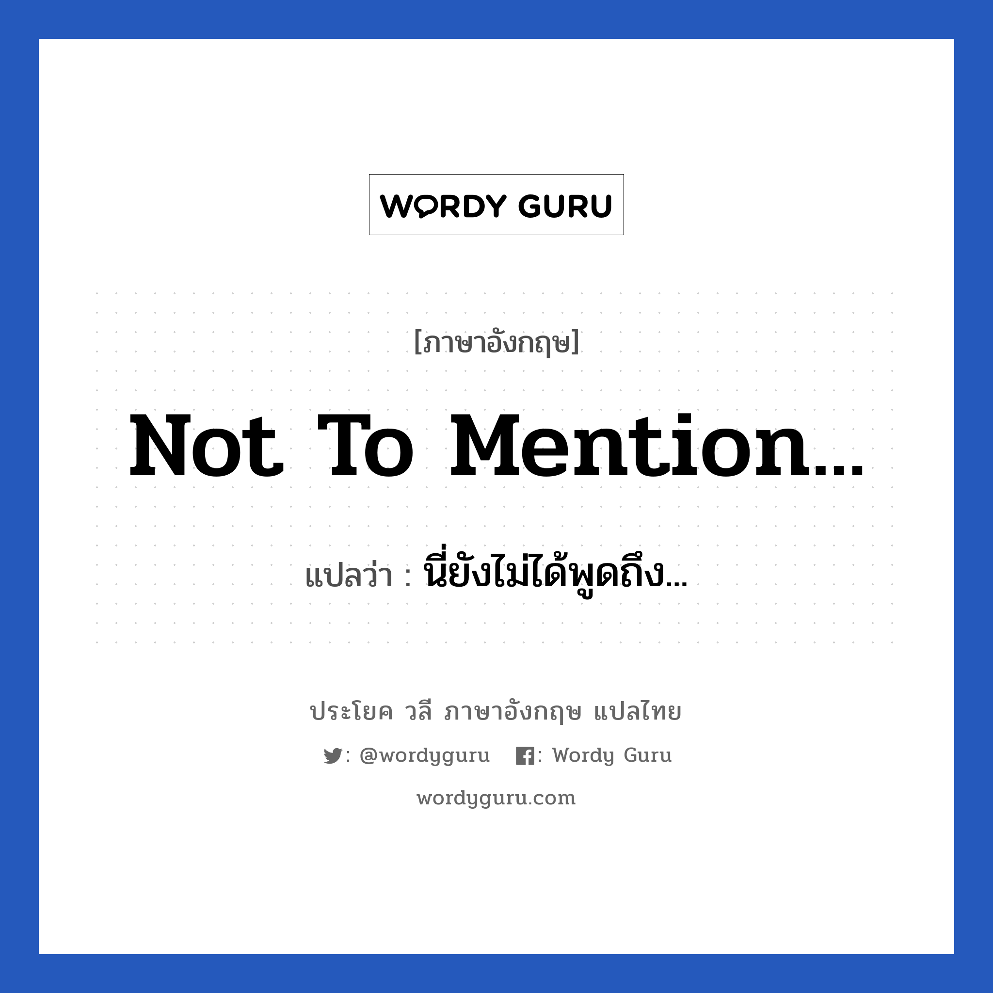 Not to mention... แปลว่า?, วลีภาษาอังกฤษ Not to mention... แปลว่า นี่ยังไม่ได้พูดถึง...