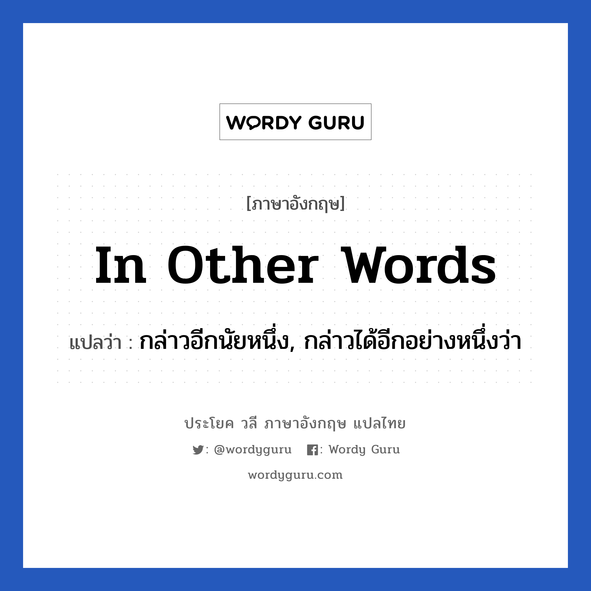 In other words แปลว่า?, วลีภาษาอังกฤษ In other words แปลว่า กล่าวอีกนัยหนึ่ง, กล่าวได้อีกอย่างหนึ่งว่า