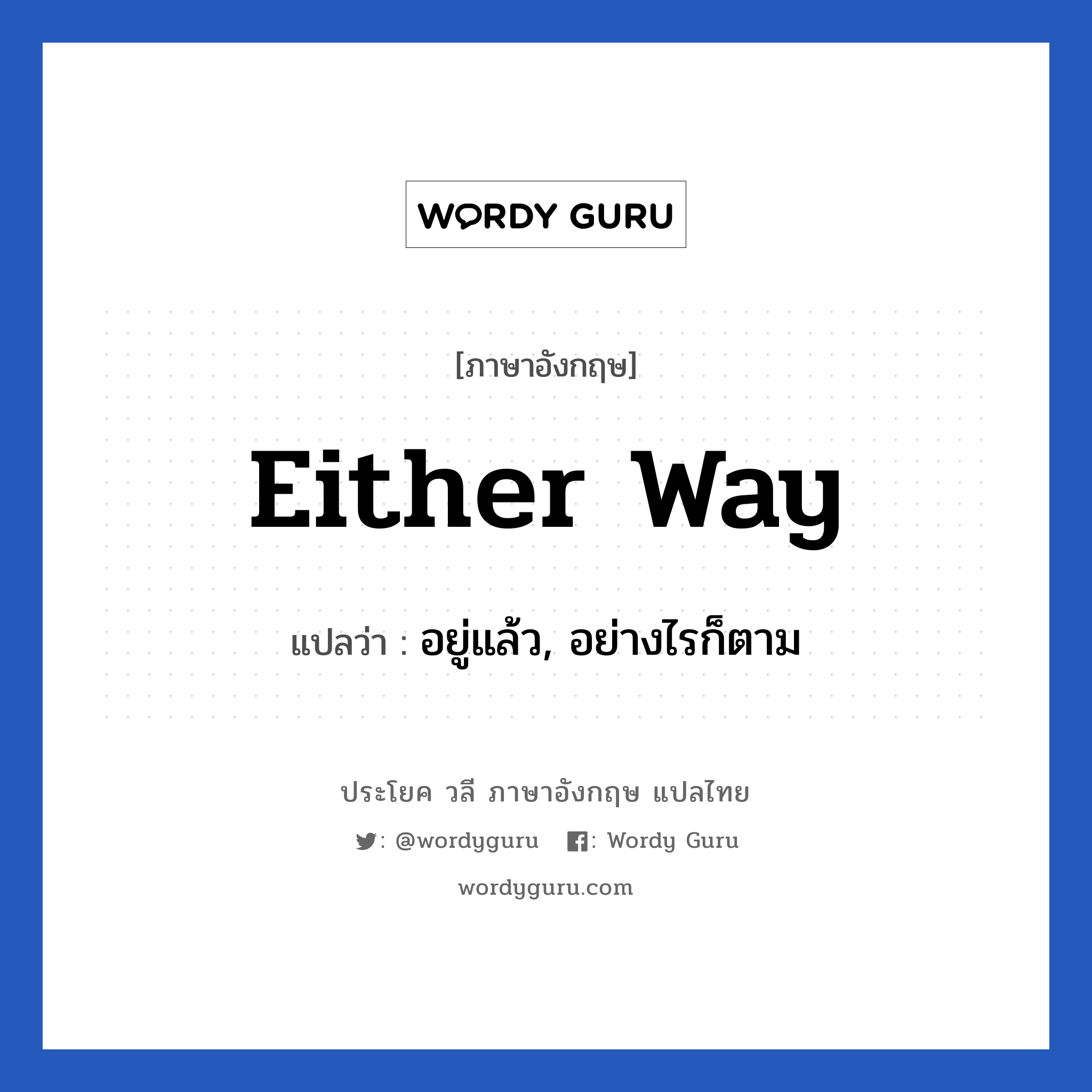 Either way แปลว่า?, วลีภาษาอังกฤษ Either way แปลว่า อยู่แล้ว, อย่างไรก็ตาม หมวด วลีทั่วไป