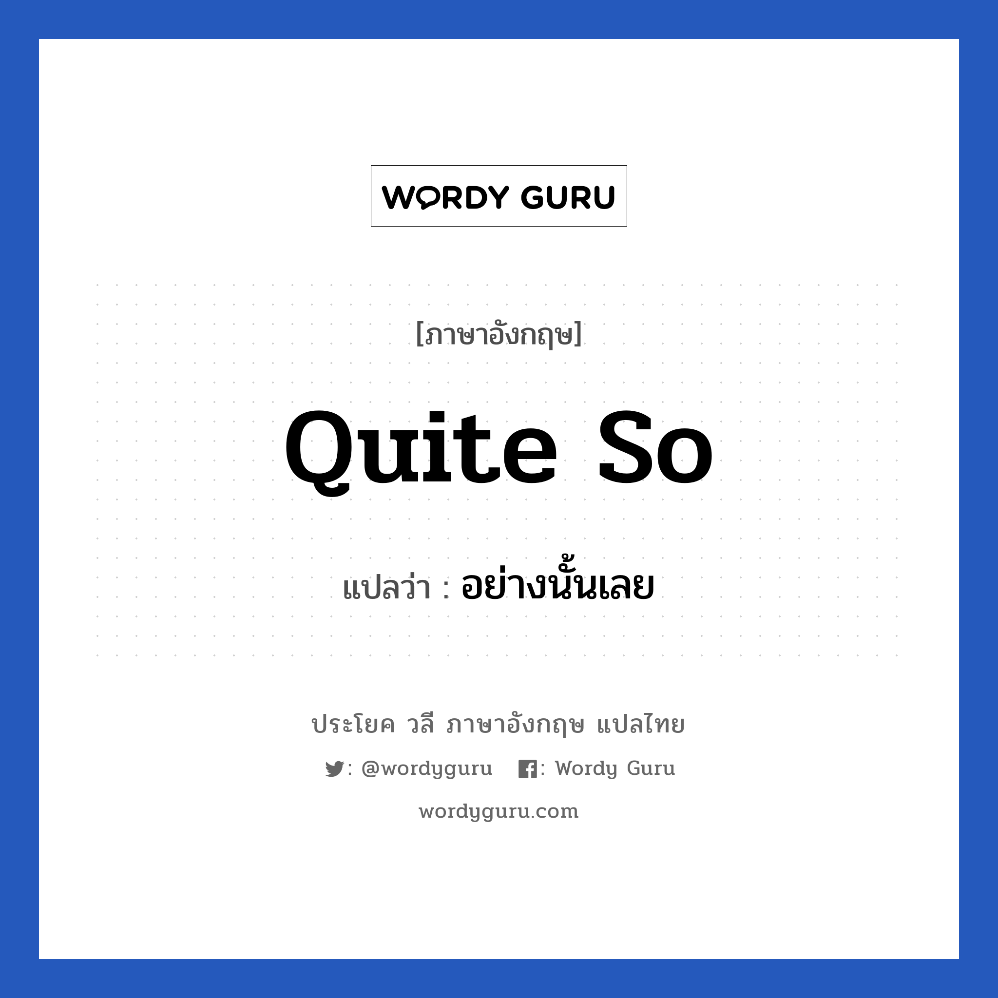 Quite so แปลว่า?, วลีภาษาอังกฤษ Quite so แปลว่า อย่างนั้นเลย