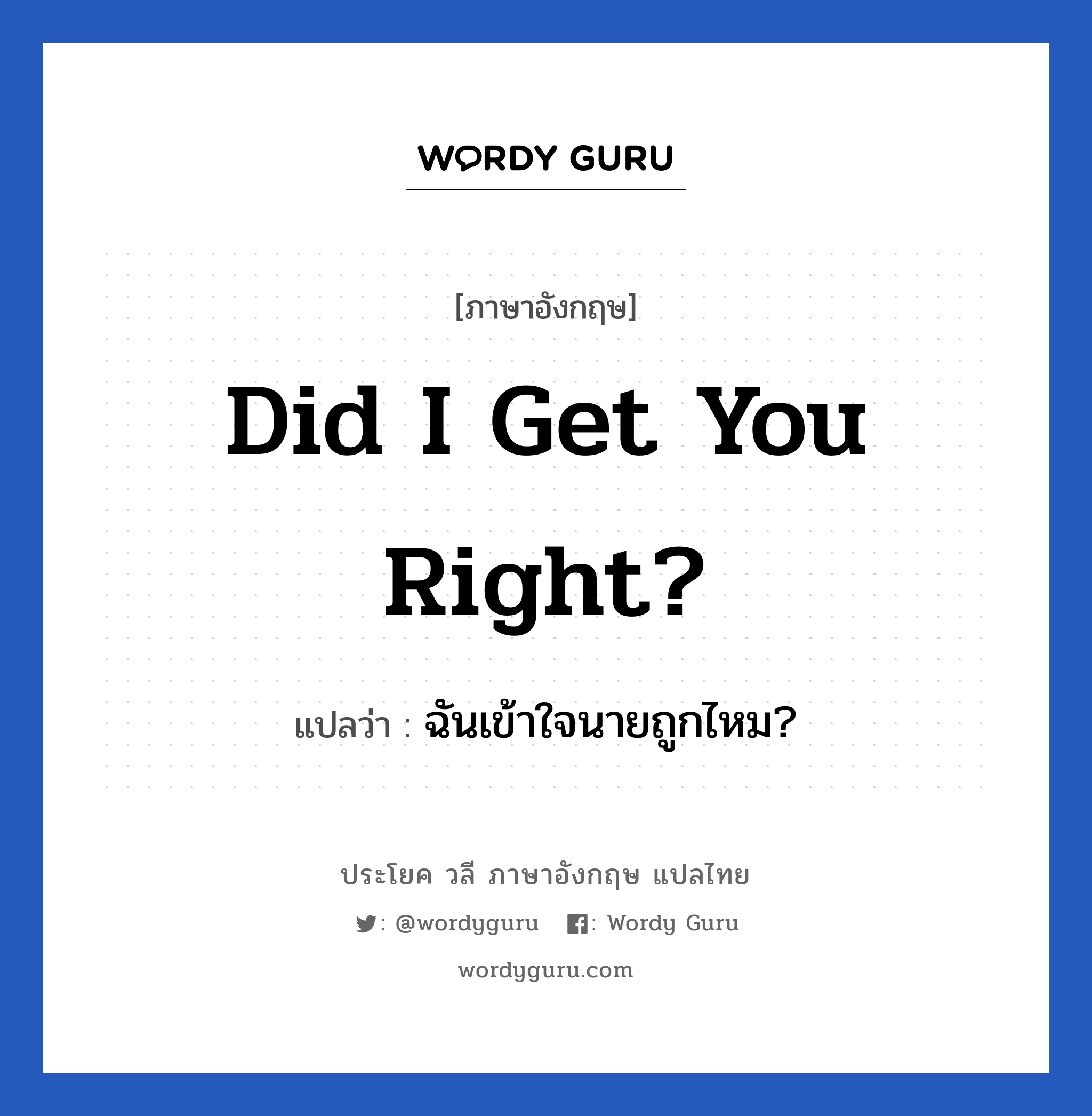 Did I get you right? แปลว่า?, วลีภาษาอังกฤษ Did I get you right? แปลว่า ฉันเข้าใจนายถูกไหม?