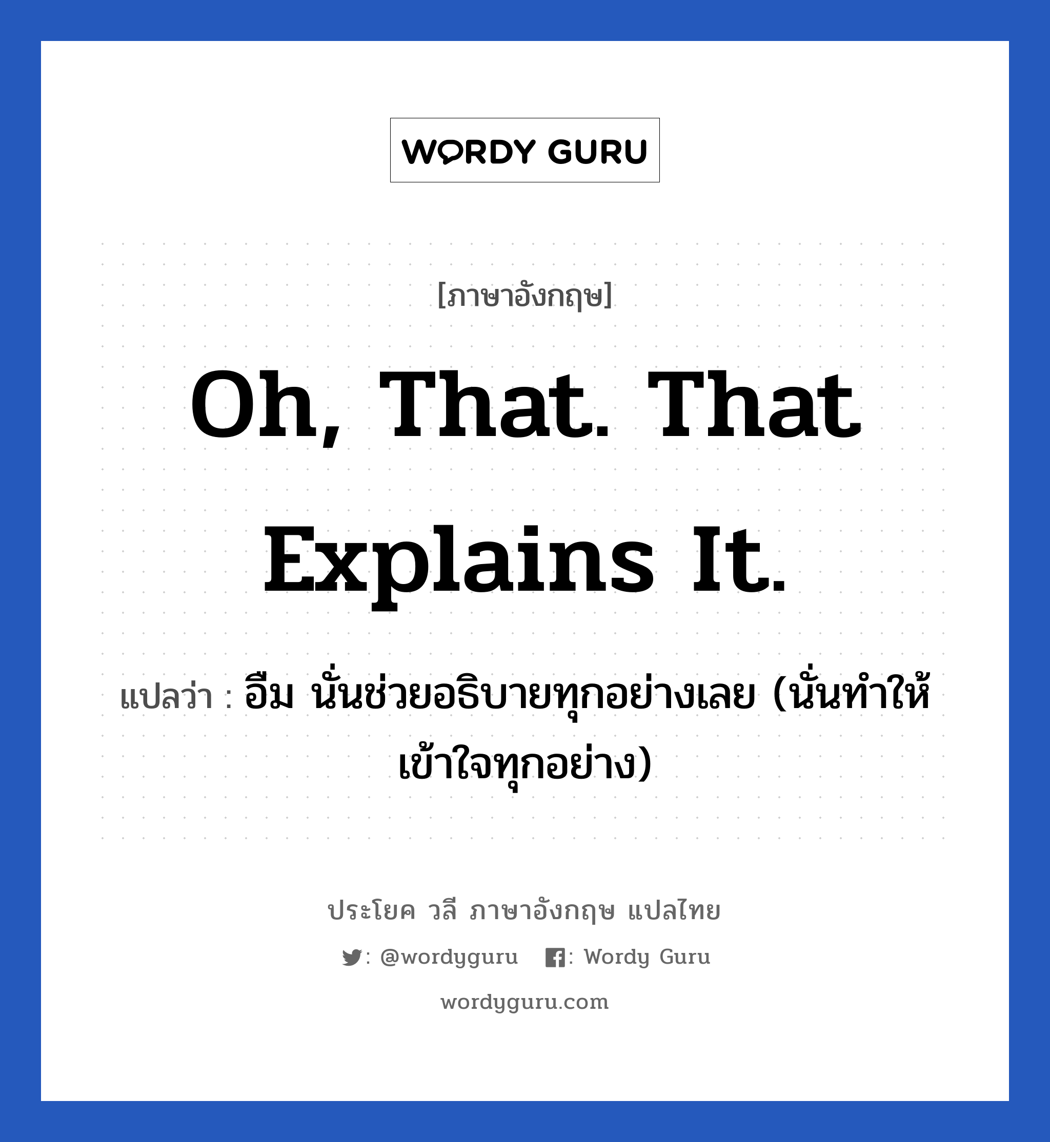 อืม นั่นช่วยอธิบายทุกอย่างเลย (นั่นทำให้เข้าใจทุกอย่าง) ภาษาอังกฤษ?, วลีภาษาอังกฤษ อืม นั่นช่วยอธิบายทุกอย่างเลย (นั่นทำให้เข้าใจทุกอย่าง) แปลว่า Oh, that. That explains it.