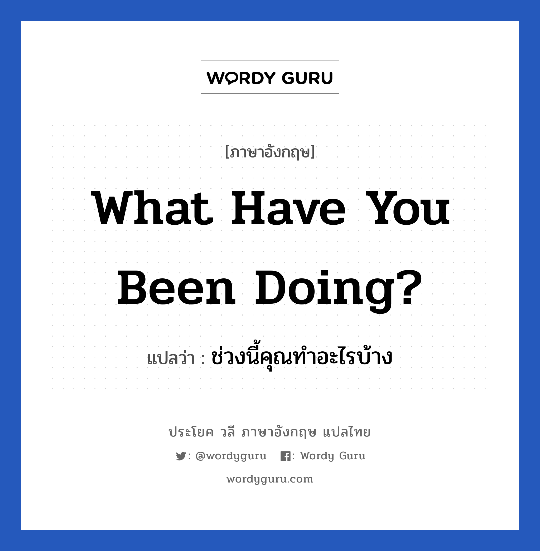 What have you been doing? แปลว่า?, วลีภาษาอังกฤษ What have you been doing? แปลว่า ช่วงนี้คุณทำอะไรบ้าง