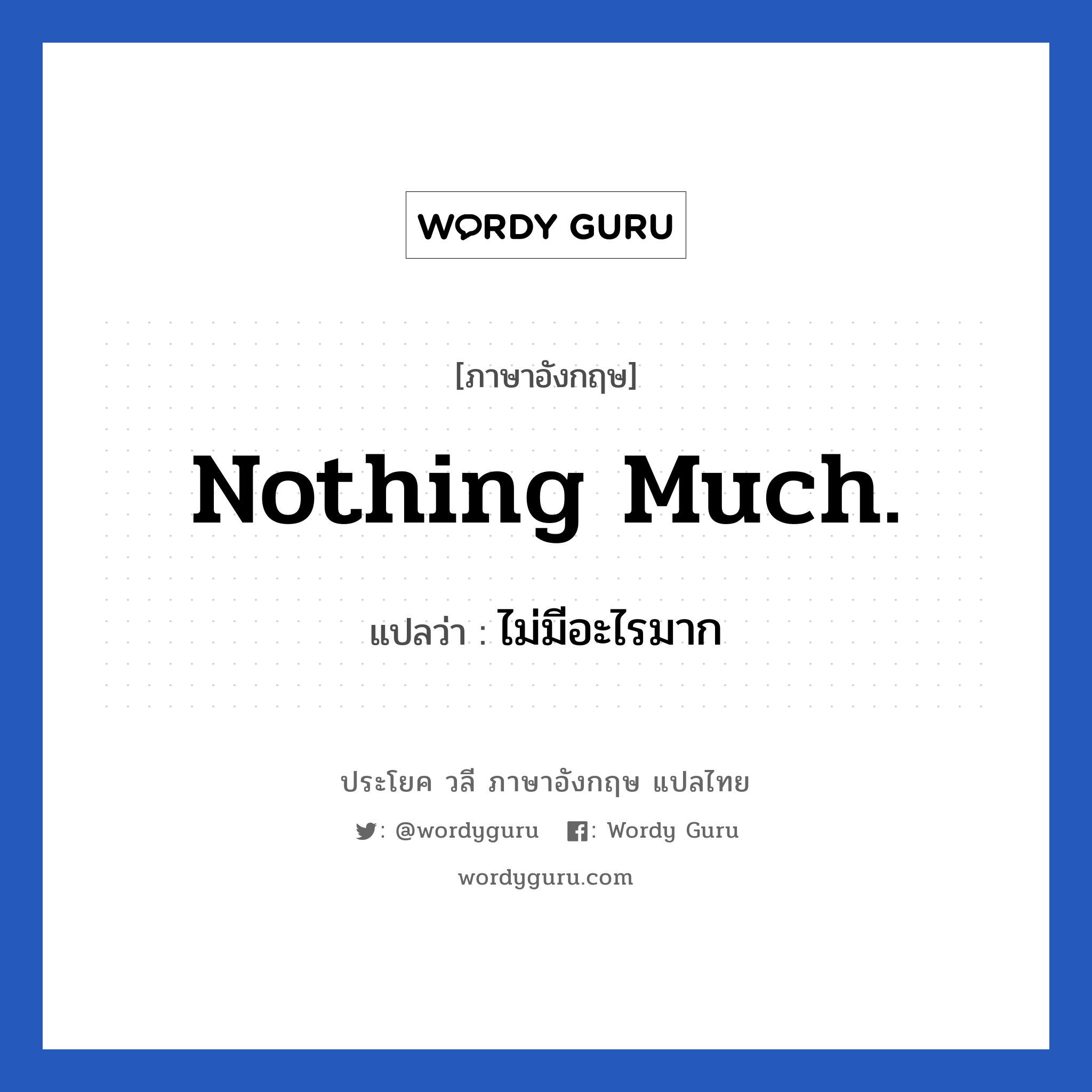 ไม่มีอะไรมาก ภาษาอังกฤษ?, วลีภาษาอังกฤษ ไม่มีอะไรมาก แปลว่า Nothing much.