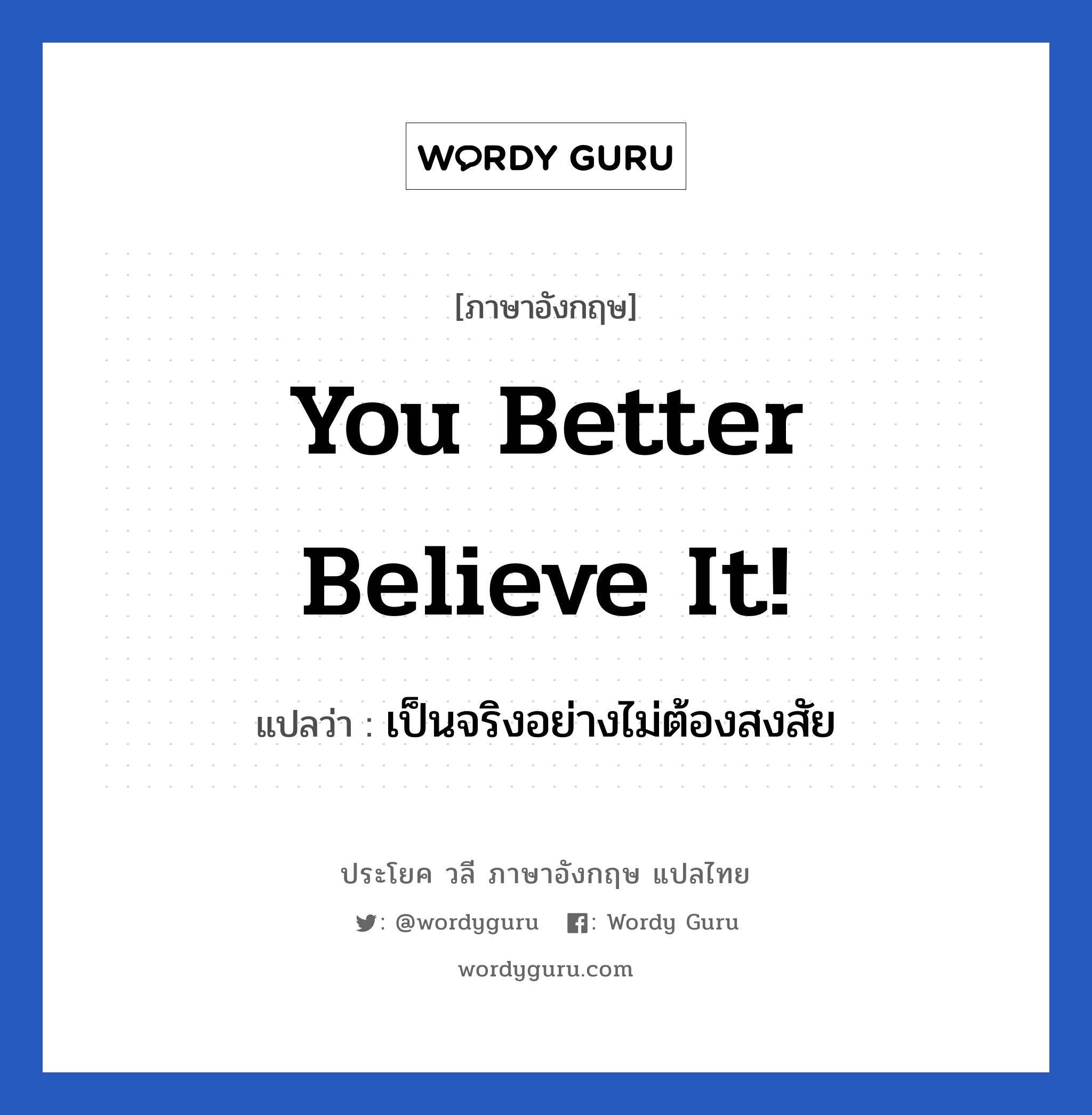 You better believe it! แปลว่า?, วลีภาษาอังกฤษ You better believe it! แปลว่า เป็นจริงอย่างไม่ต้องสงสัย