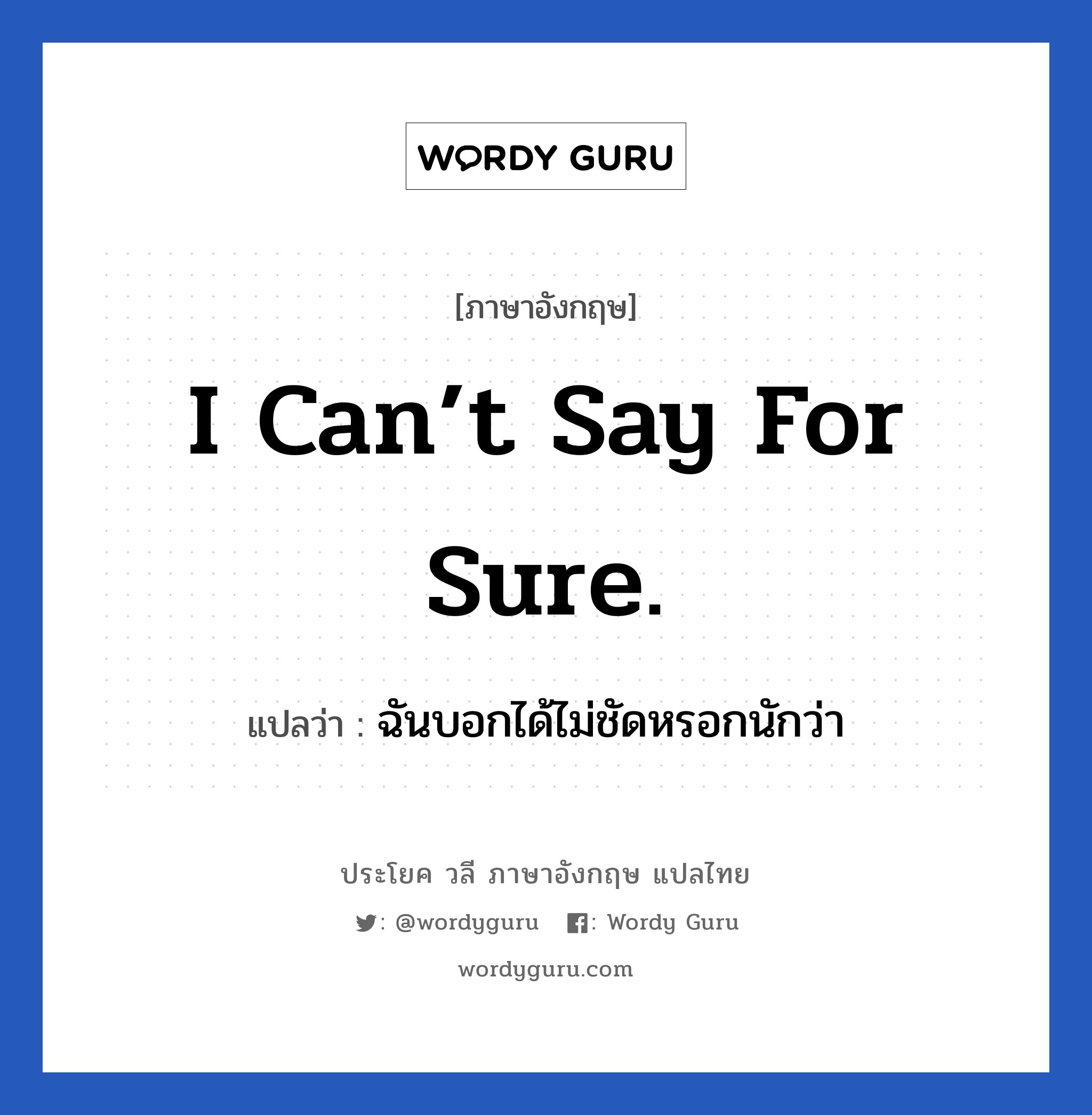 I can’t say for sure. แปลว่า?, วลีภาษาอังกฤษ I can’t say for sure. แปลว่า ฉันบอกได้ไม่ชัดหรอกนักว่า