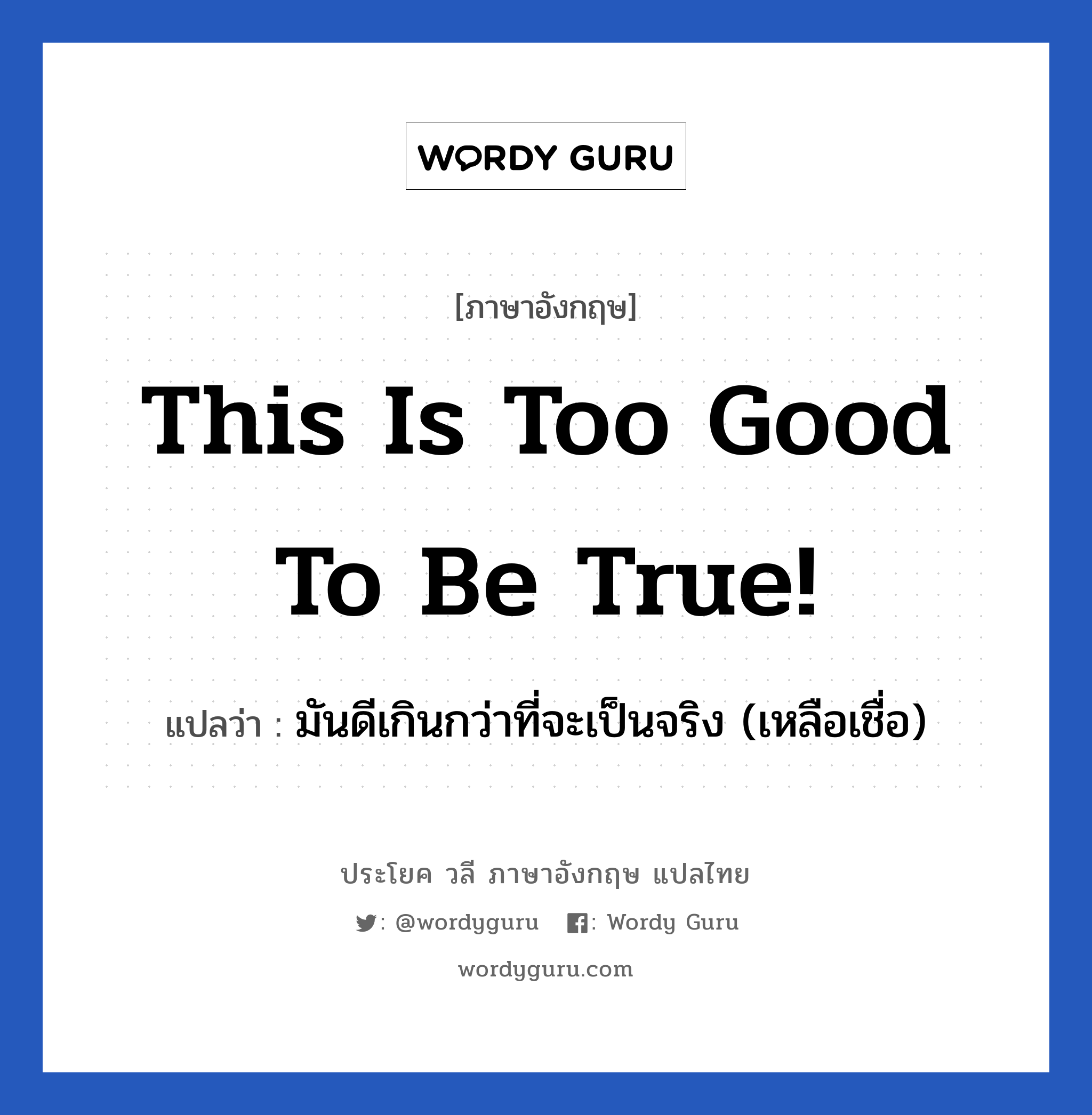 This is too good to be true! แปลว่า?, วลีภาษาอังกฤษ This is too good to be true! แปลว่า มันดีเกินกว่าที่จะเป็นจริง (เหลือเชื่อ)