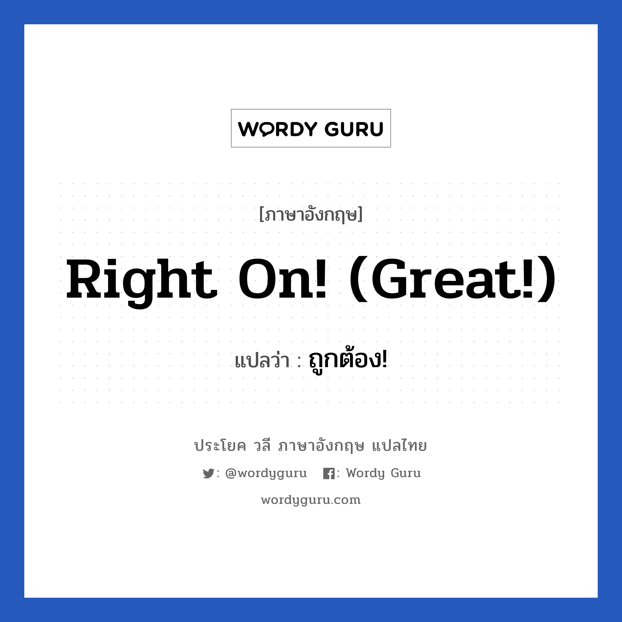 Right on! (Great!) แปลว่า?, วลีภาษาอังกฤษ Right on! (Great!) แปลว่า ถูกต้อง!