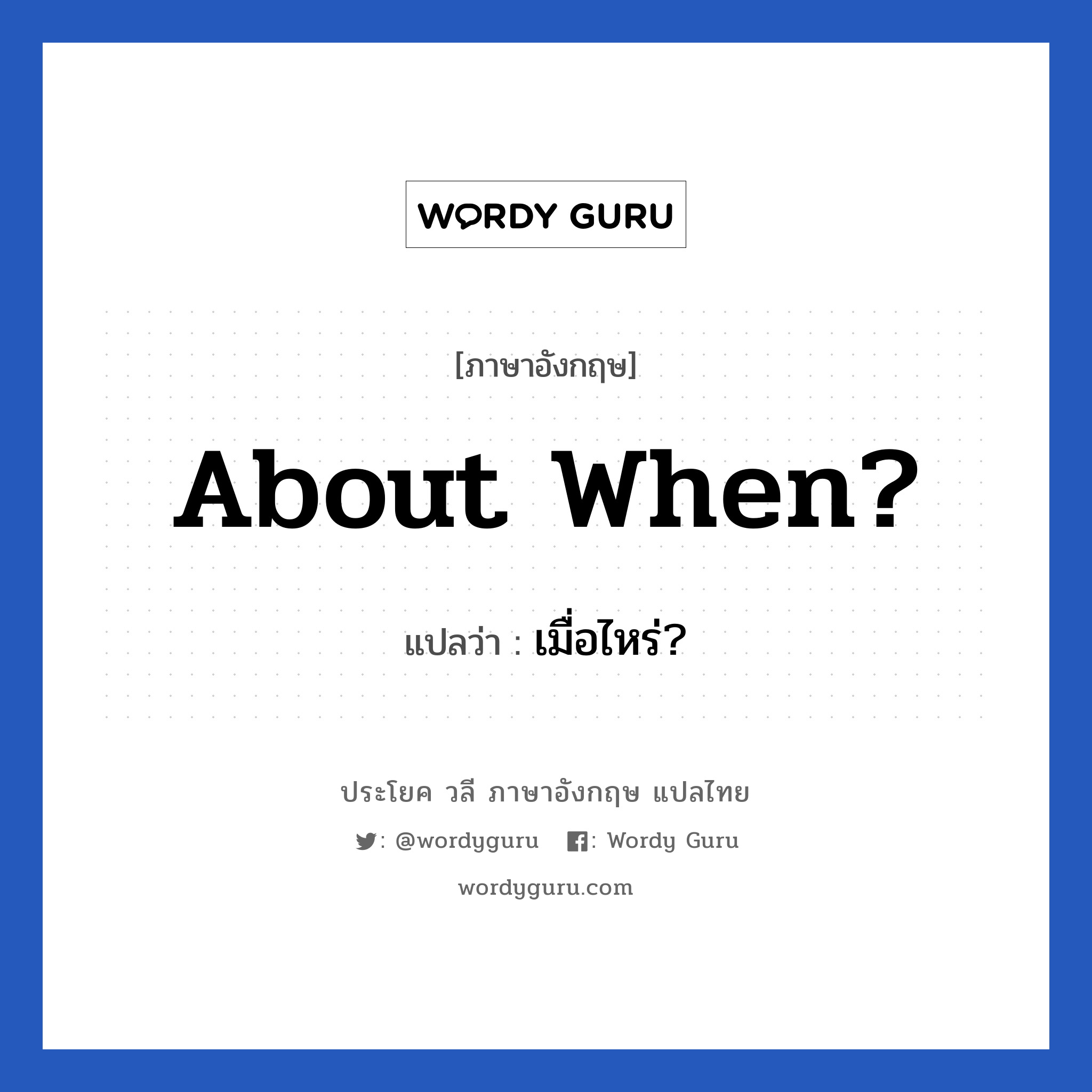 About when? แปลว่า?, วลีภาษาอังกฤษ About when? แปลว่า เมื่อไหร่?