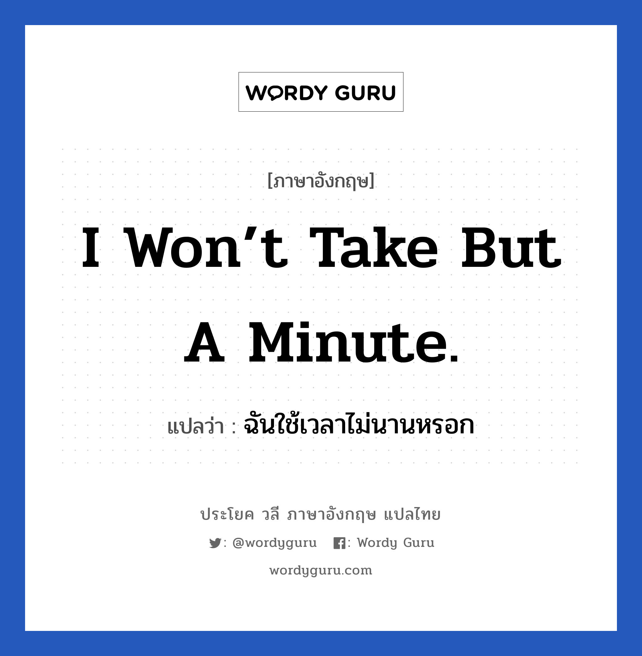 I won’t take but a minute. แปลว่า?, วลีภาษาอังกฤษ I won’t take but a minute. แปลว่า ฉันใช้เวลาไม่นานหรอก