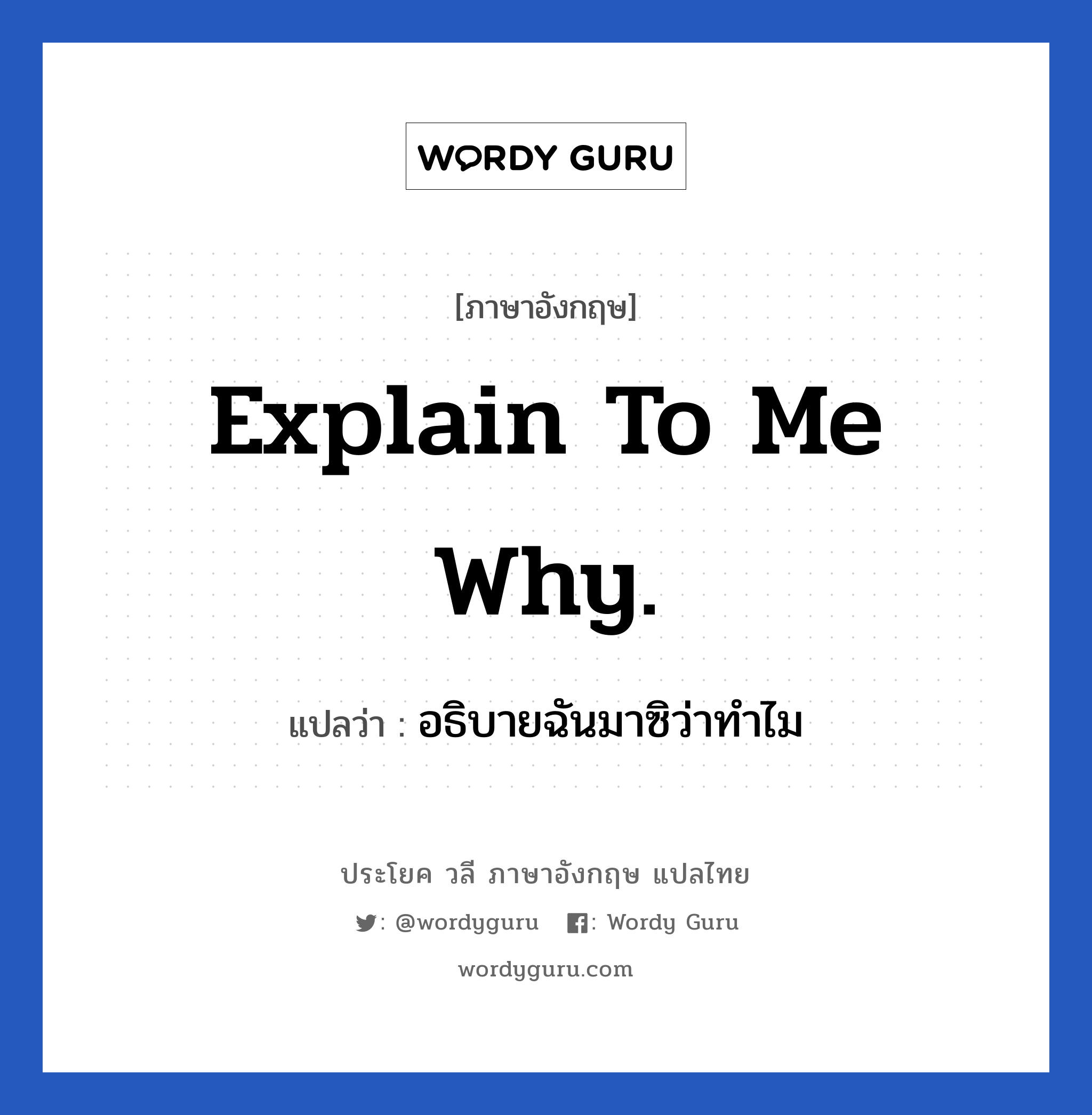 Explain to me why. แปลว่า?, วลีภาษาอังกฤษ Explain to me why. แปลว่า อธิบายฉันมาซิว่าทำไม