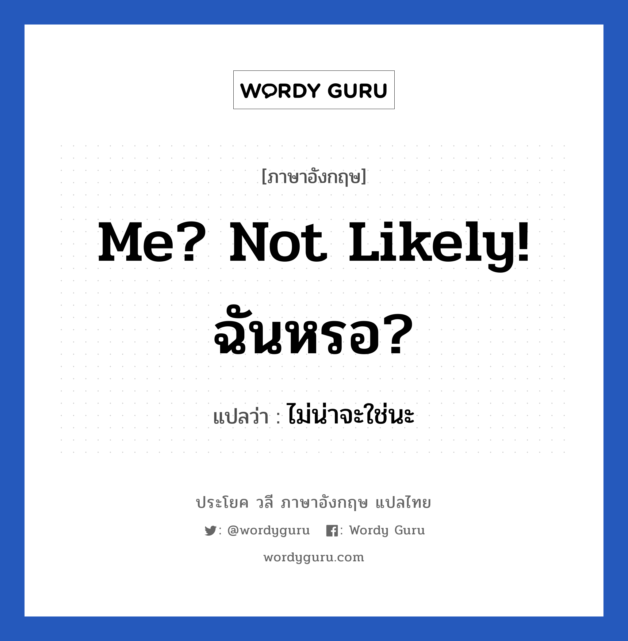 ไม่น่าจะใช่นะ ภาษาอังกฤษ?, วลีภาษาอังกฤษ ไม่น่าจะใช่นะ แปลว่า Me? Not likely! ฉันหรอ?