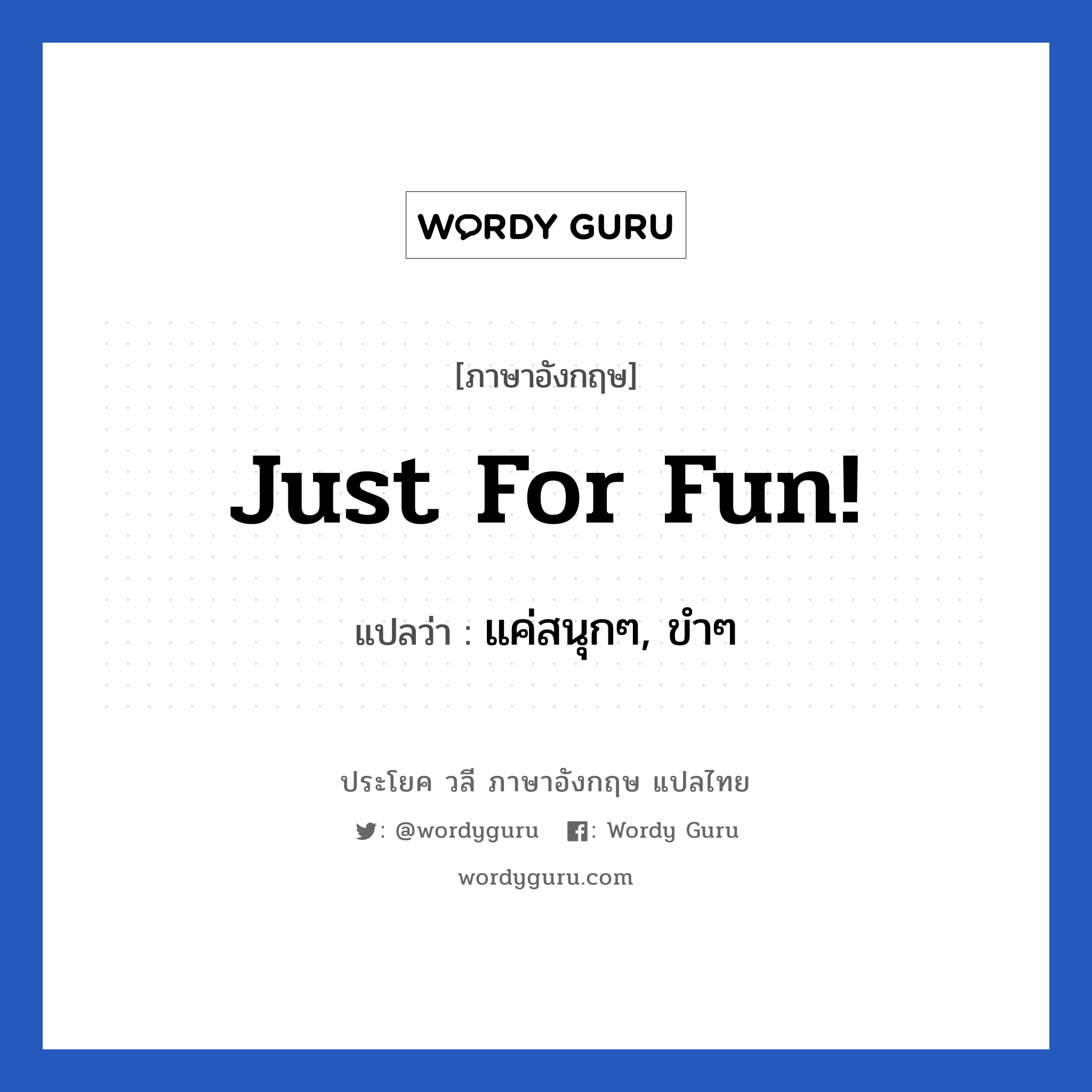 Just for fun! แปลว่า?, วลีภาษาอังกฤษ Just for fun! แปลว่า แค่สนุกๆ, ขำๆ