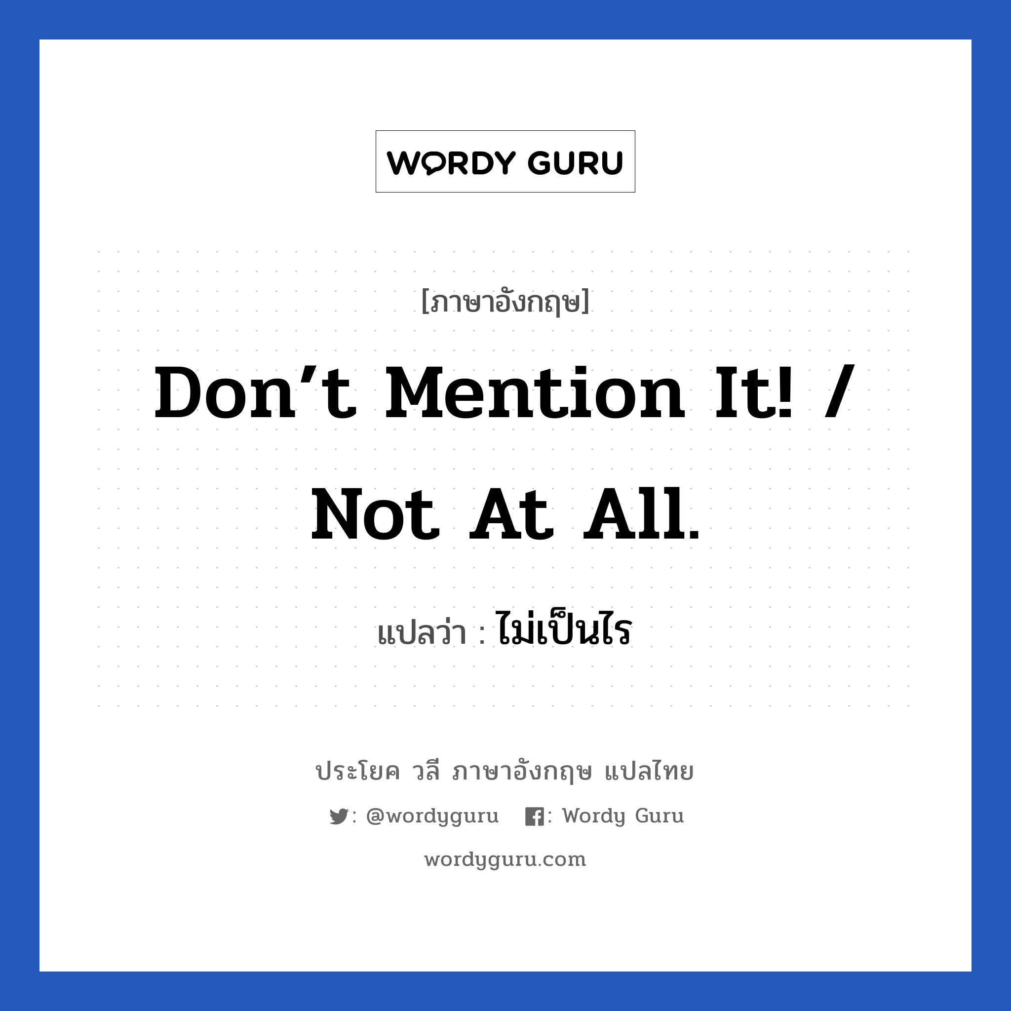 Don’t mention it! / Not at all. แปลว่า?, วลีภาษาอังกฤษ Don’t mention it! / Not at all. แปลว่า ไม่เป็นไร