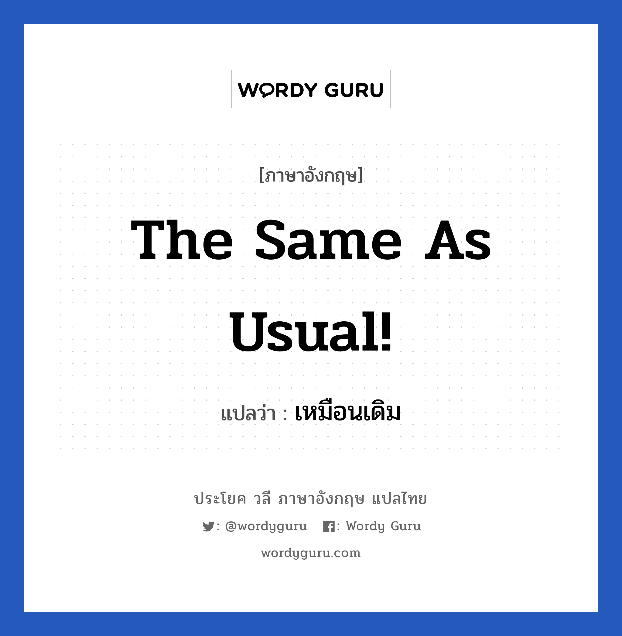 เหมือนเดิม ภาษาอังกฤษ?, วลีภาษาอังกฤษ เหมือนเดิม แปลว่า The same as usual!