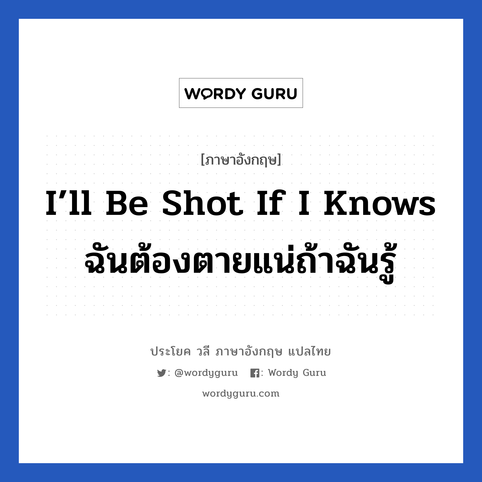 I’ll be shot if I knows ฉันต้องตายแน่ถ้าฉันรู้ แปลว่า?, วลีภาษาอังกฤษ I’ll be shot if I knows ฉันต้องตายแน่ถ้าฉันรู้