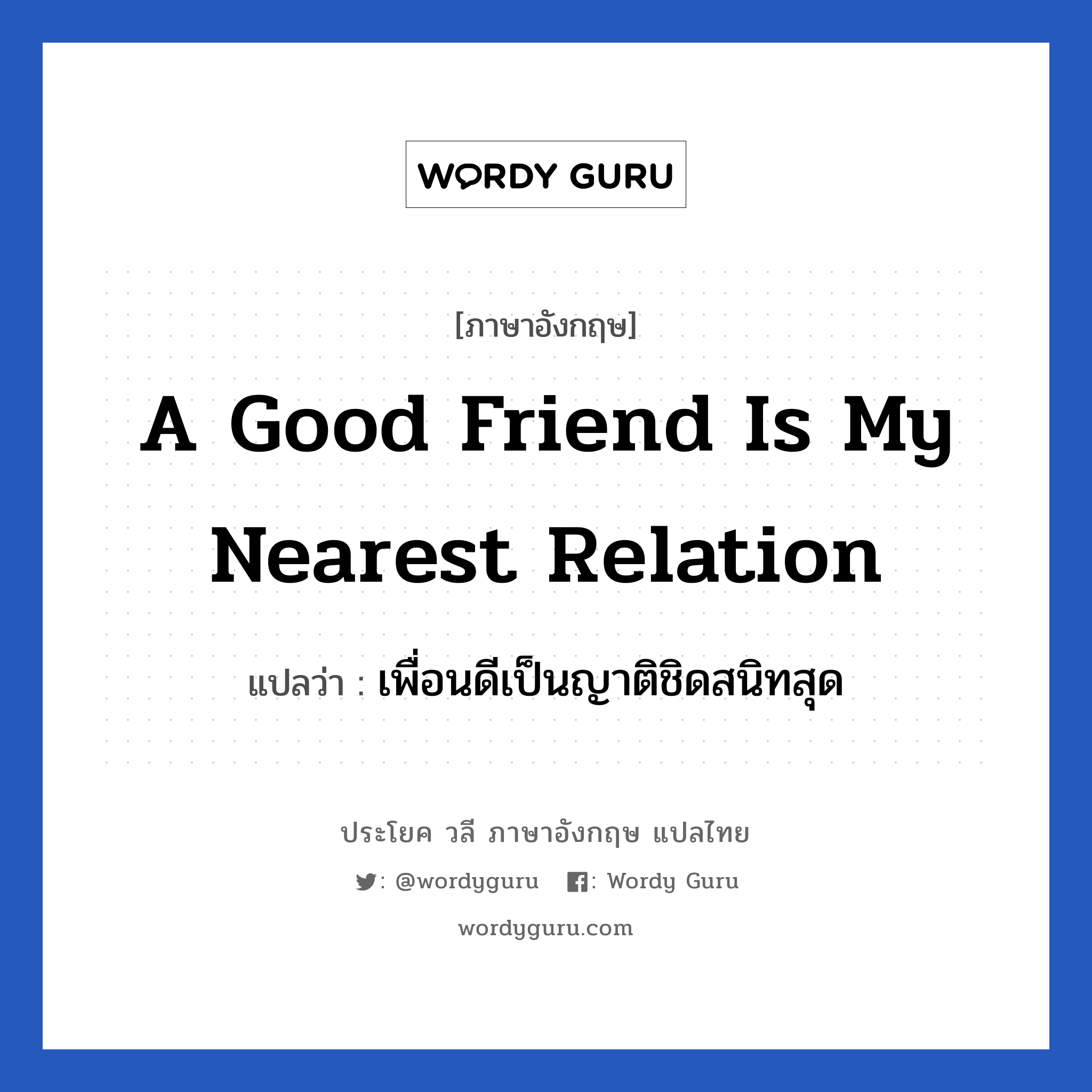 a good friend is my nearest relation แปลว่า?, วลีภาษาอังกฤษ a good friend is my nearest relation แปลว่า เพื่อนดีเป็นญาติชิดสนิทสุด