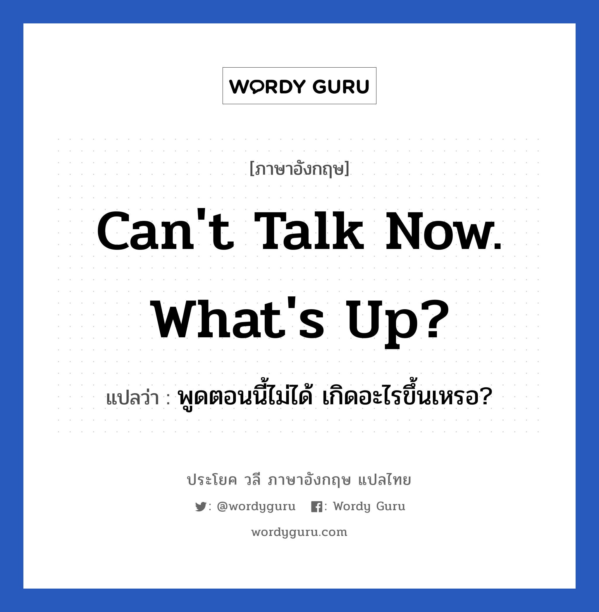 Can&#39;t talk now. What&#39;s up? แปลว่า?, วลีภาษาอังกฤษ Can&#39;t talk now. What&#39;s up? แปลว่า พูดตอนนี้ไม่ได้ เกิดอะไรขึ้นเหรอ? หมวด วลีทั่วไป