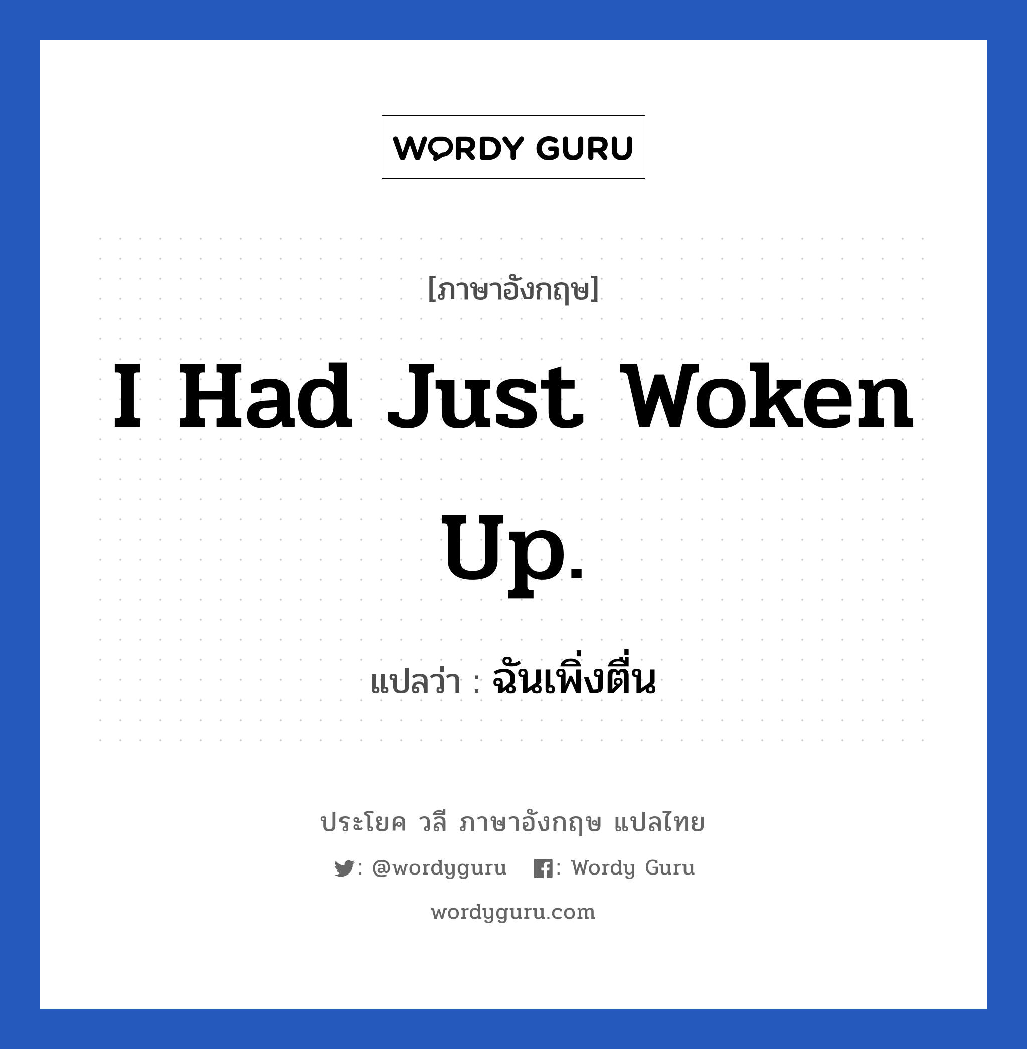 I had just woken up. แปลว่า?, วลีภาษาอังกฤษ I had just woken up. แปลว่า ฉันเพิ่งตื่น หมวด ในห้องนอน