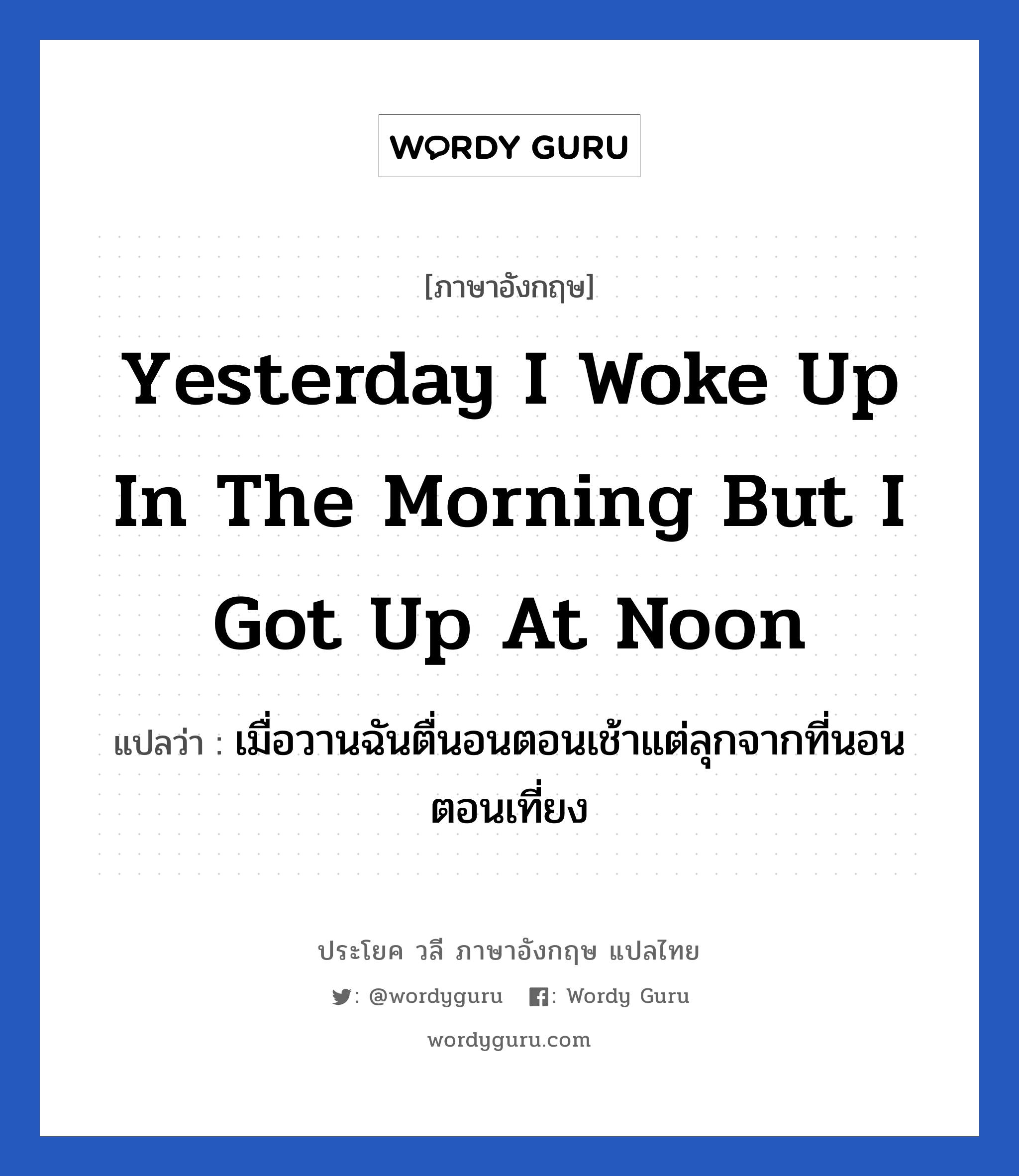 Yesterday I woke up in the morning but i got up at noon แปลว่า?, วลีภาษาอังกฤษ Yesterday I woke up in the morning but i got up at noon แปลว่า เมื่อวานฉันตื่นอนตอนเช้าแต่ลุกจากที่นอนตอนเที่ยง หมวด ในห้องนอน