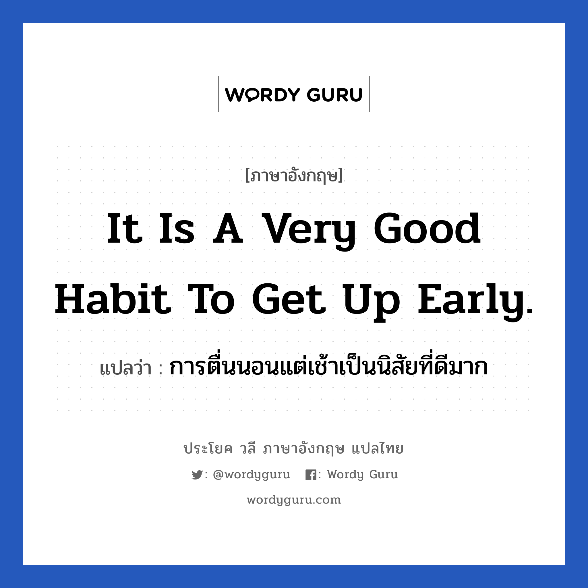 การตื่นนอนแต่เช้าเป็นนิสัยที่ดีมาก ภาษาอังกฤษ?, วลีภาษาอังกฤษ การตื่นนอนแต่เช้าเป็นนิสัยที่ดีมาก แปลว่า It is a very good habit to get up early. หมวด ในห้องนอน