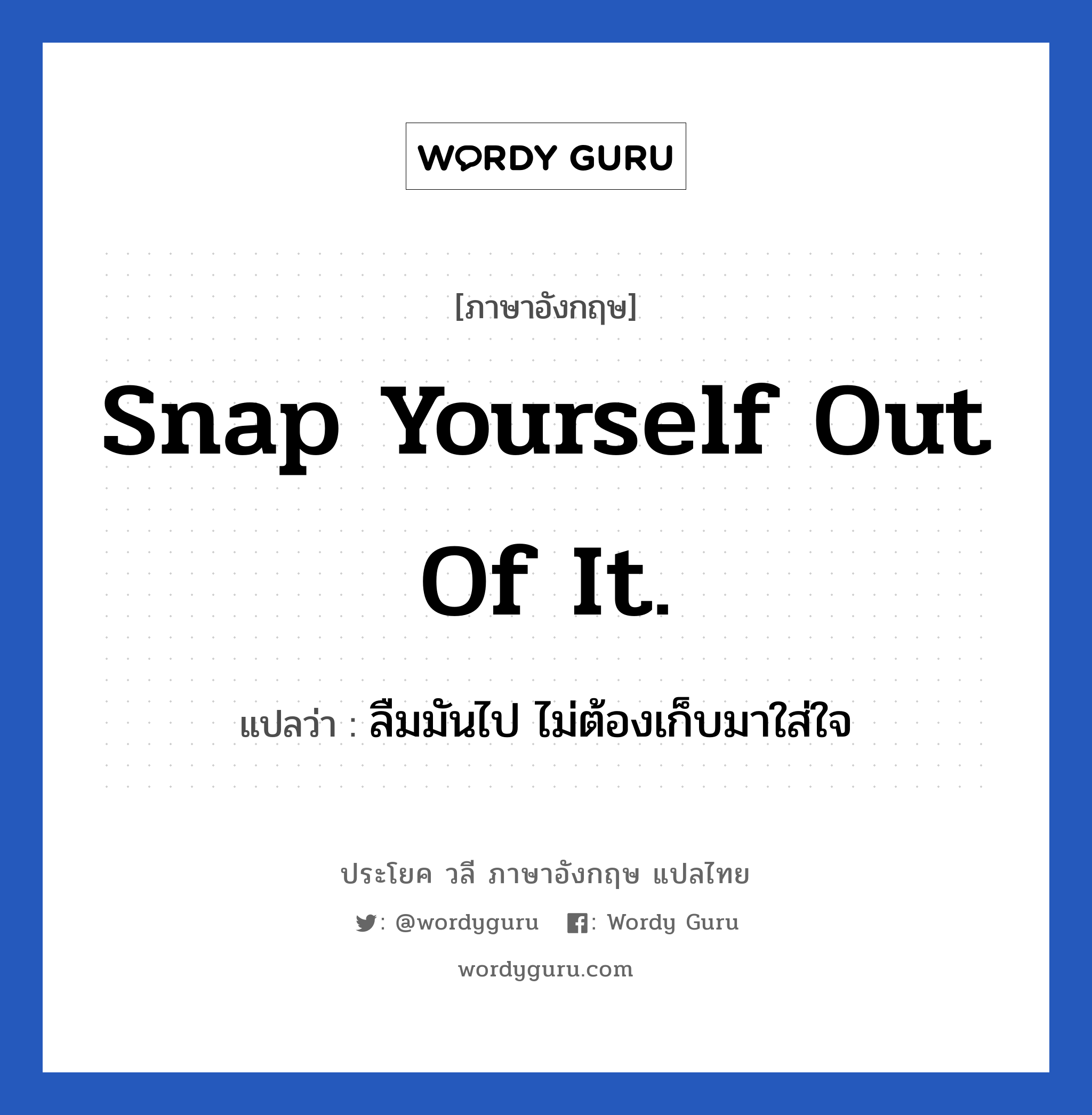 Snap yourself out of it. แปลว่า?, วลีภาษาอังกฤษ Snap yourself out of it. แปลว่า ลืมมันไป ไม่ต้องเก็บมาใส่ใจ หมวด ให้กำลังใจ