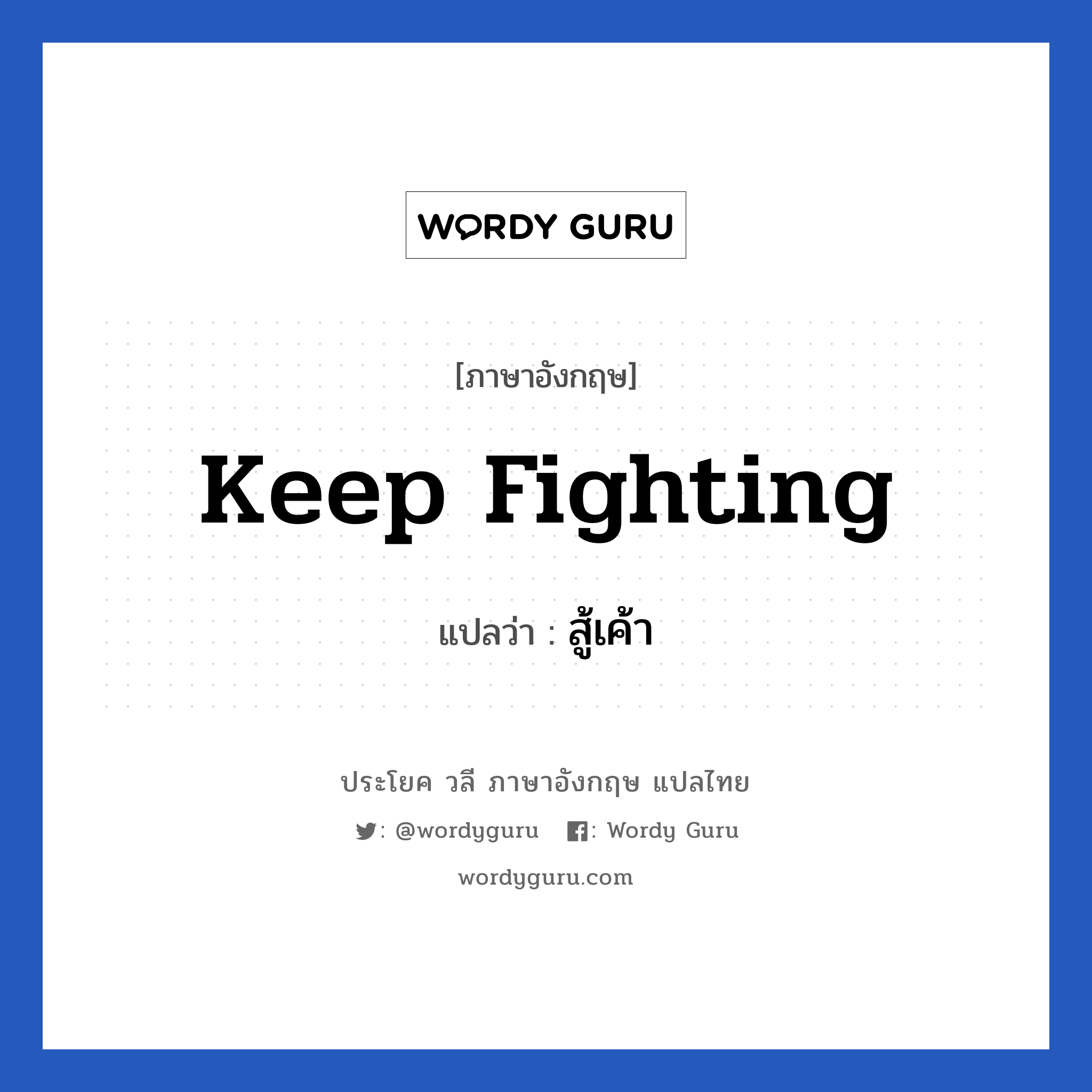 keep fighting แปลว่า?, วลีภาษาอังกฤษ keep fighting แปลว่า สู้เค้า หมวด ให้กำลังใจ