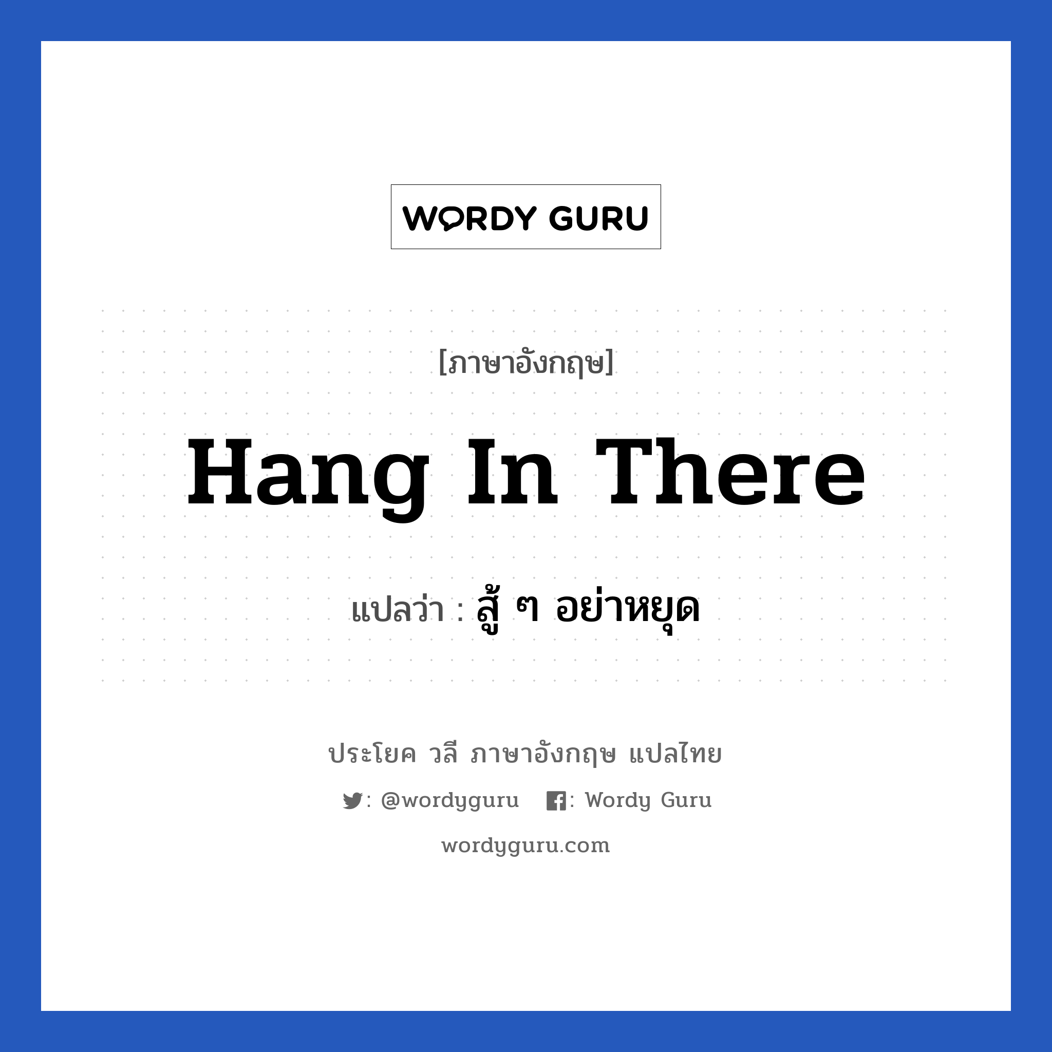 hang in there แปลว่า?, วลีภาษาอังกฤษ hang in there แปลว่า สู้ ๆ อย่าหยุด หมวด ให้กำลังใจ