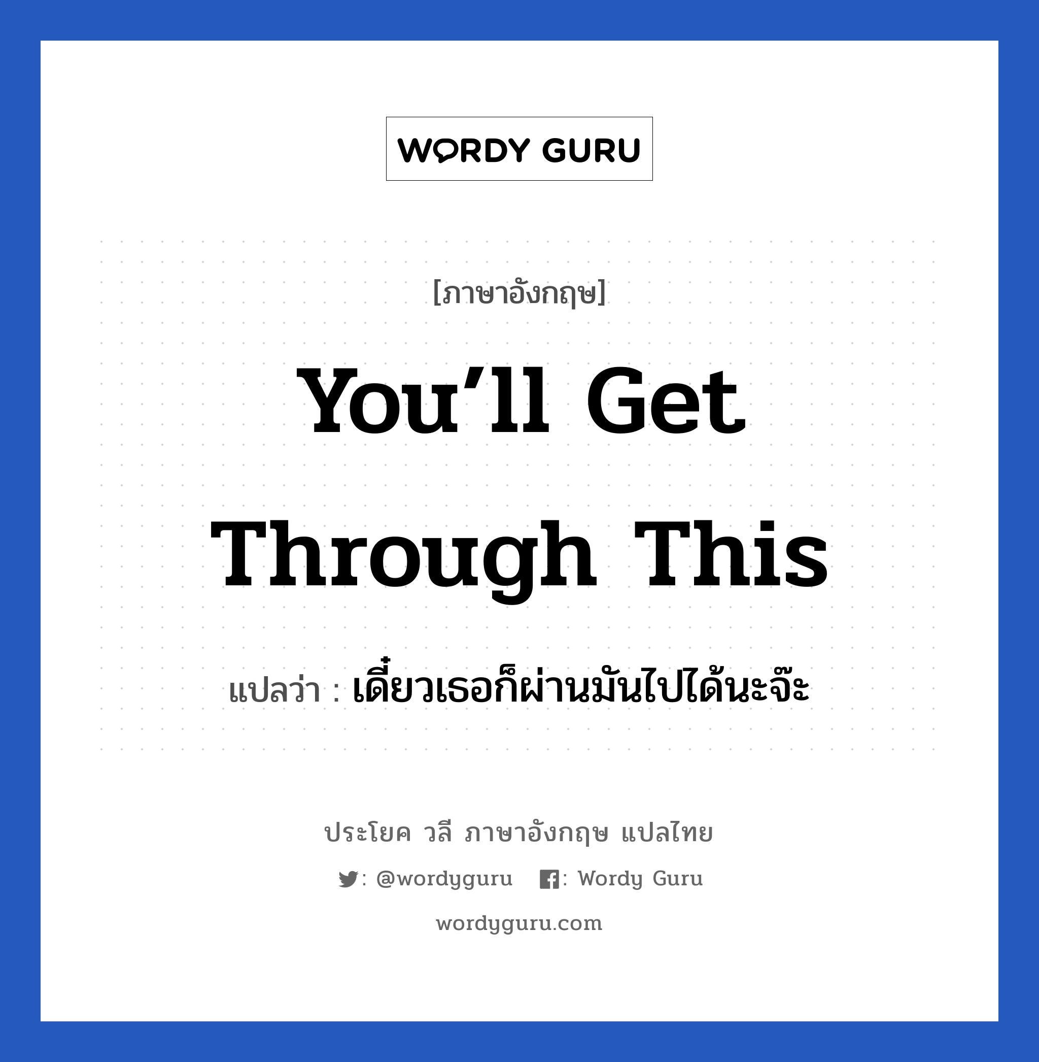 You’ll get through this แปลว่า?, วลีภาษาอังกฤษ You’ll get through this แปลว่า เดี๋ยวเธอก็ผ่านมันไปได้นะจ๊ะ หมวด ให้กำลังใจ