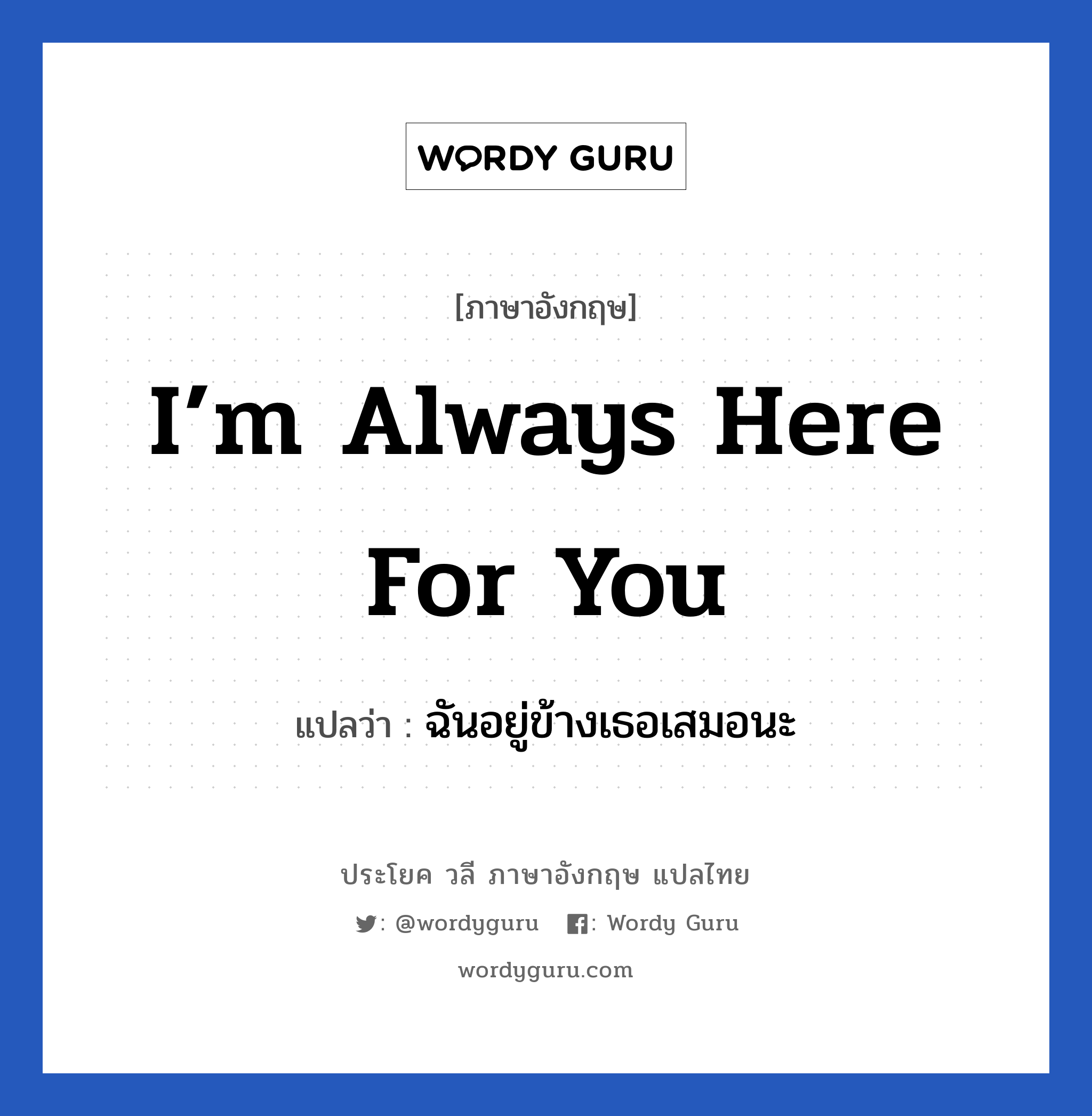 I’m always here for you แปลว่า?, วลีภาษาอังกฤษ I’m always here for you แปลว่า ฉันอยู่ข้างเธอเสมอนะ หมวด ให้กำลังใจ