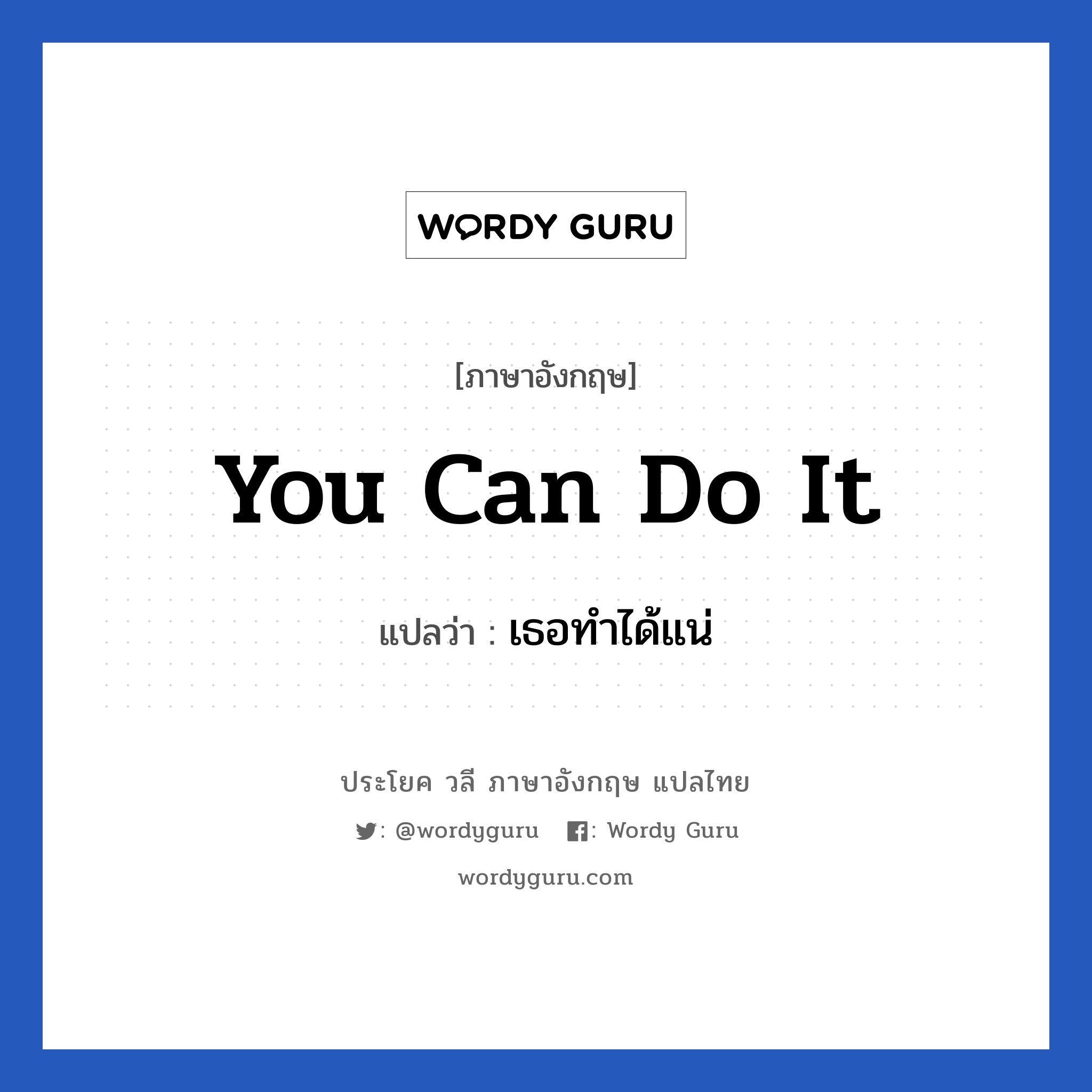 You can do it แปลว่า?, วลีภาษาอังกฤษ You can do it แปลว่า เธอทำได้แน่ หมวด ให้กำลังใจ